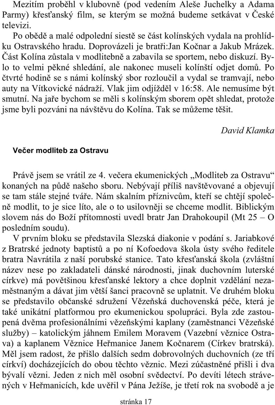 ást Kolína z stala v modlitebn a zabavila se sportem, nebo diskuzí. Bylo to velmi p kné shledání, ale nakonec museli kolínští odjet dom.