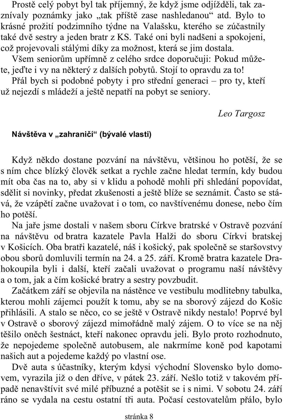 Také oni byli nadšeni a spokojeni, což projevovali stálými díky za možnost, která se jim dostala. Všem senior m up ímn z celého srdce doporu uji: Pokud m žete, je te i vy na n který z dalších pobyt.