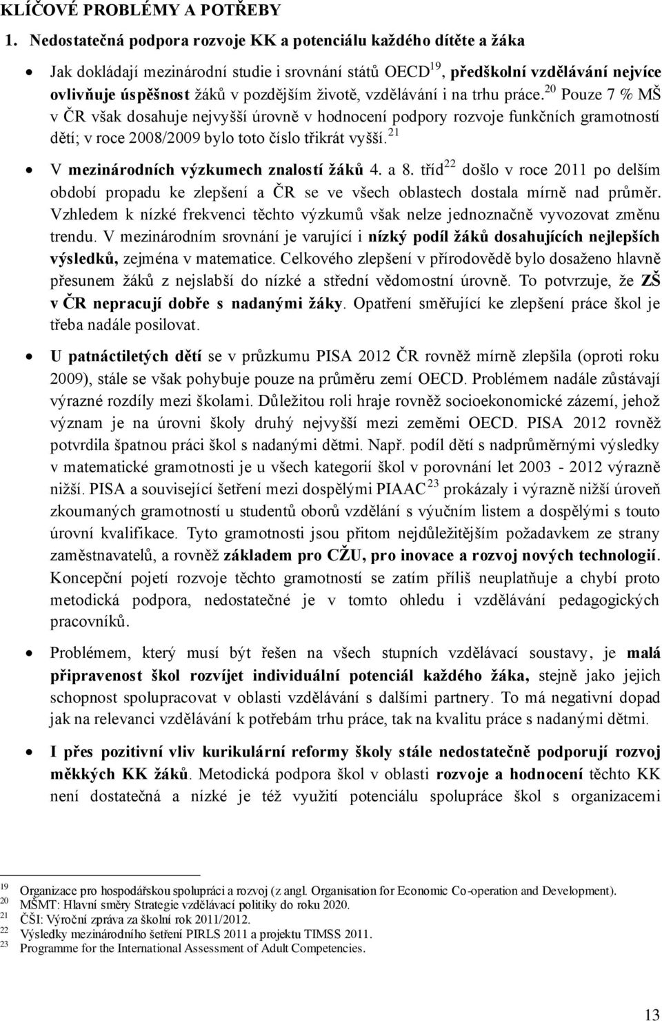 životě, vzdělávání i na trhu práce. 20 Pouze 7 % MŠ v ČR však dosahuje nejvyšší úrovně v hodnocení podpory rozvoje funkčních gramotností dětí; v roce 2008/2009 bylo toto číslo třikrát vyšší.