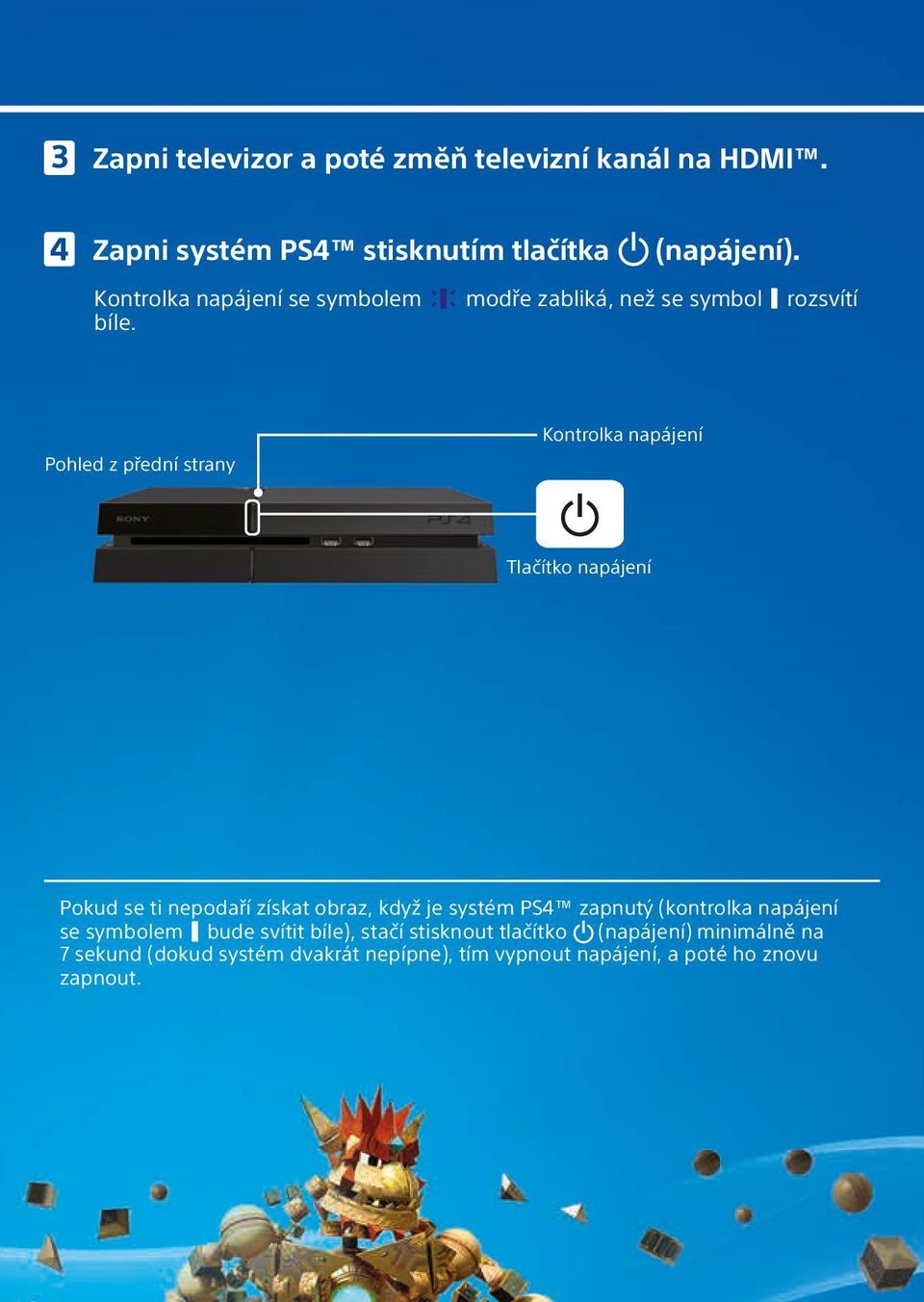 Pohled z přední strany Kontrolka napájení Tlačítko napájení Pokud se ti nepodaří získat obraz, když je systém PS4 zapnutý