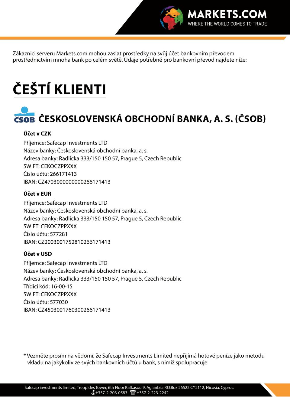 Adresa banky: Radlicka 333/150 150 57, Prague 5, Czech Republic SWIFT: CEKOCZPPXXX Číslo účtu: 266171413 IBAN: CZ4703000000000266171413 Účet v EUR ČESKOSLOVENSKÁ OBCHODNÍ BANKA, A. S. (ČSOB) Název banky: Československá obchodní banka, a.