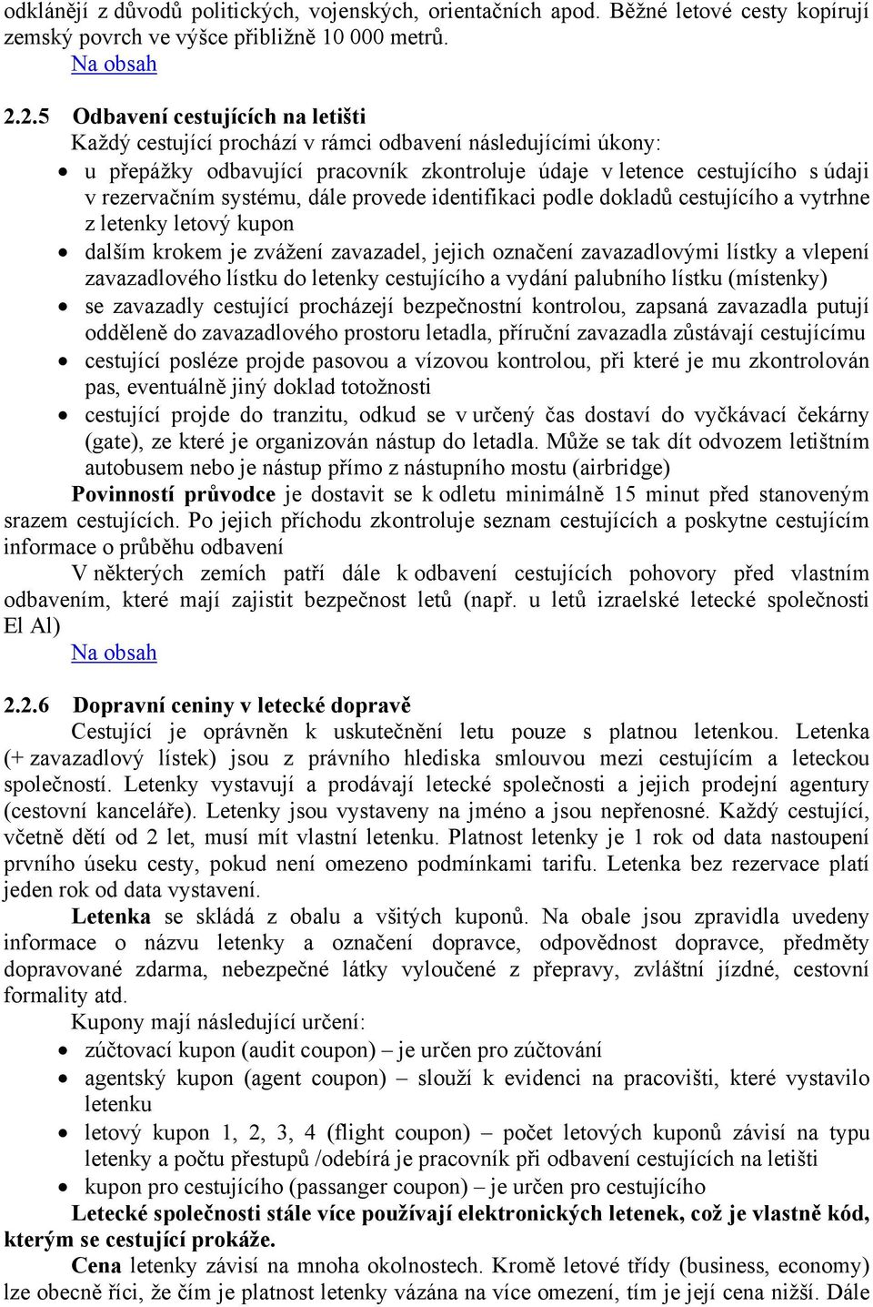 systému, dále provede identifikaci podle dokladů cestujícího a vytrhne z letenky letový kupon dalším krokem je zvážení zavazadel, jejich označení zavazadlovými lístky a vlepení zavazadlového lístku