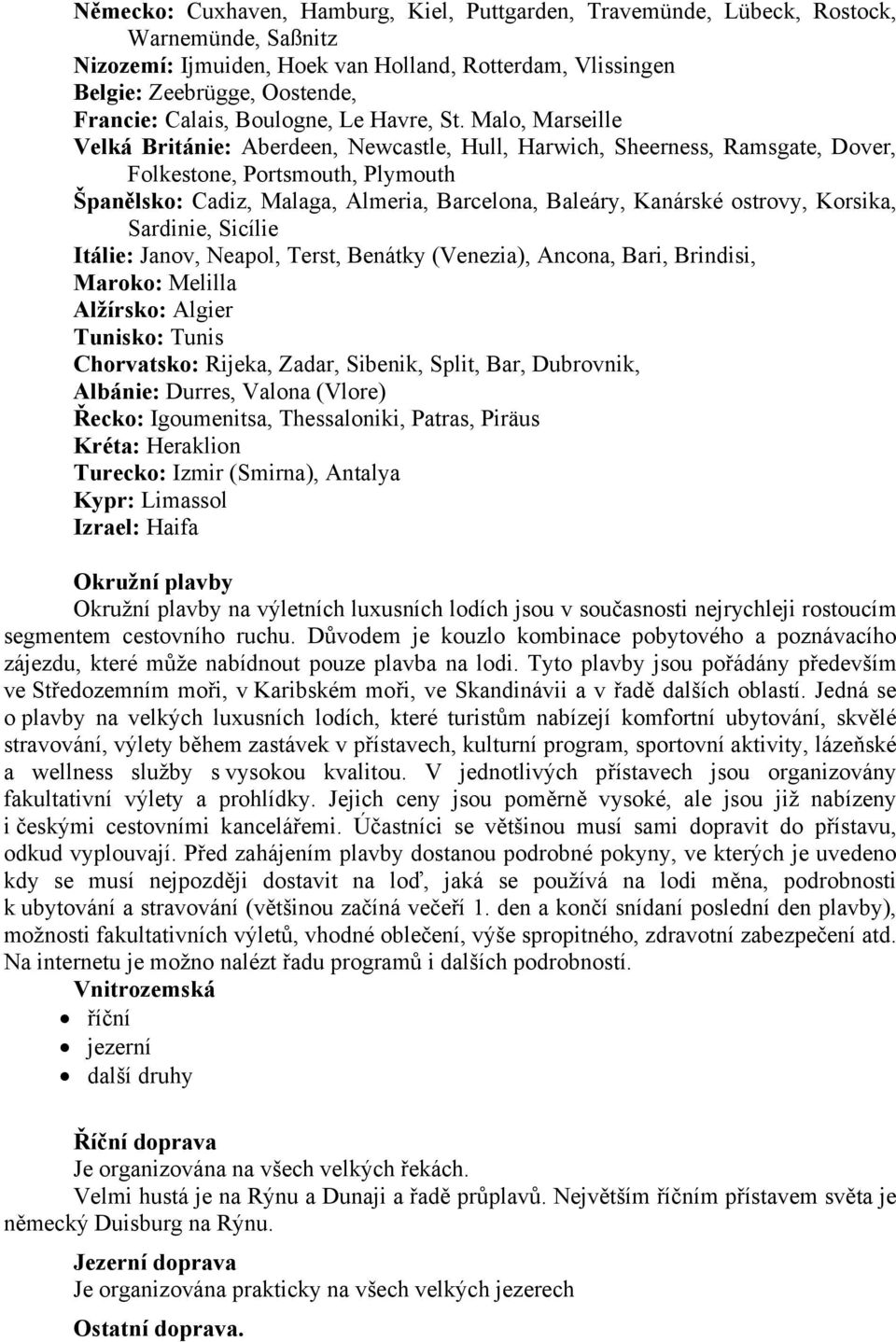 Malo, Marseille Velká Británie: Aberdeen, Newcastle, Hull, Harwich, Sheerness, Ramsgate, Dover, Folkestone, Portsmouth, Plymouth Španělsko: Cadiz, Malaga, Almeria, Barcelona, Baleáry, Kanárské