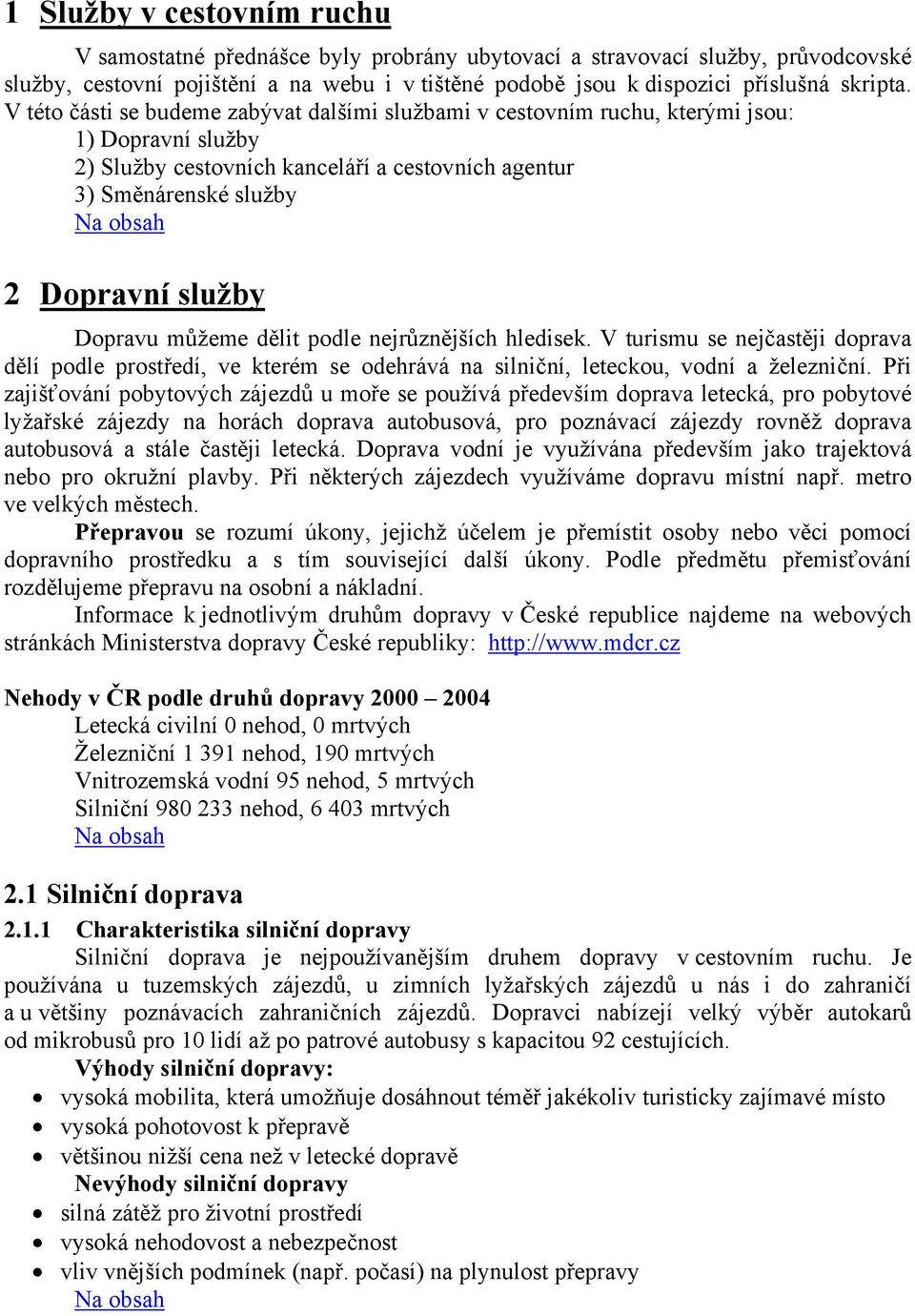 můžeme dělit podle nejrůznějších hledisek. V turismu se nejčastěji doprava dělí podle prostředí, ve kterém se odehrává na silniční, leteckou, vodní a železniční.