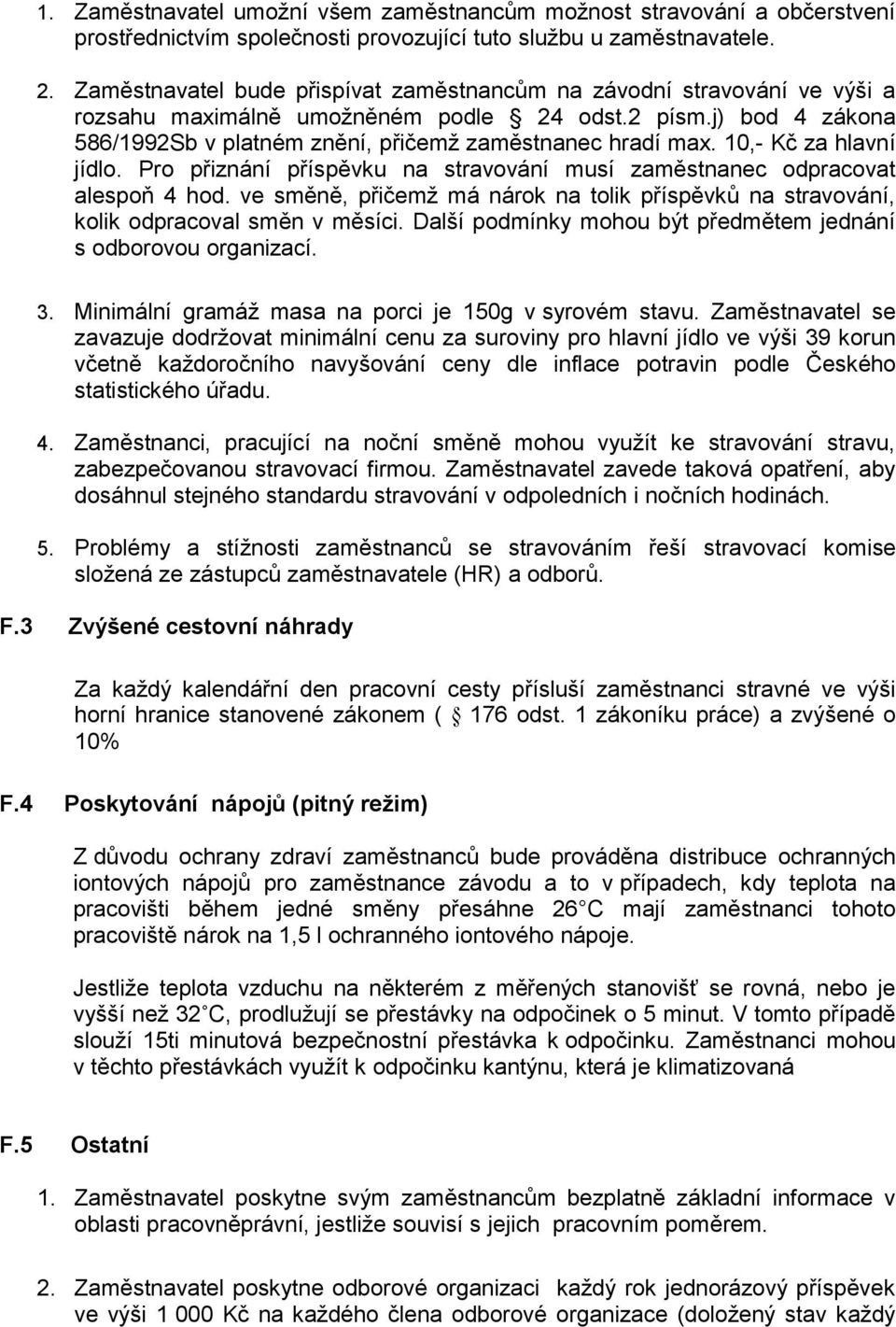 10,- Kč za hlavní jídlo. Pro přiznání příspěvku na stravování musí zaměstnanec odpracovat alespoň 4 hod. ve směně, přičemž má nárok na tolik příspěvků na stravování, kolik odpracoval směn v měsíci.