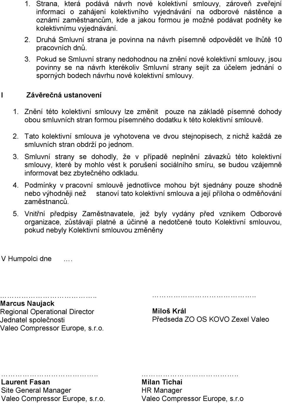 Pokud se Smluvní strany nedohodnou na znění nové kolektivní smlouvy, jsou povinny se na návrh kterékoliv Smluvní strany sejít za účelem jednání o sporných bodech návrhu nové kolektivní smlouvy.