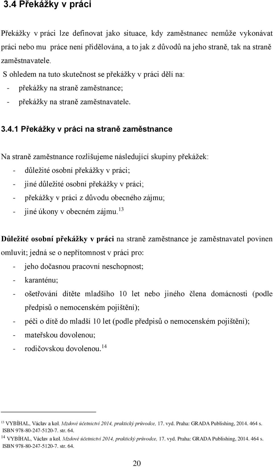 1 Překážky v práci na straně zaměstnance Na straně zaměstnance rozlišujeme následující skupiny překážek: - důležité osobní překážky v práci; - jiné důležité osobní překážky v práci; - překážky v