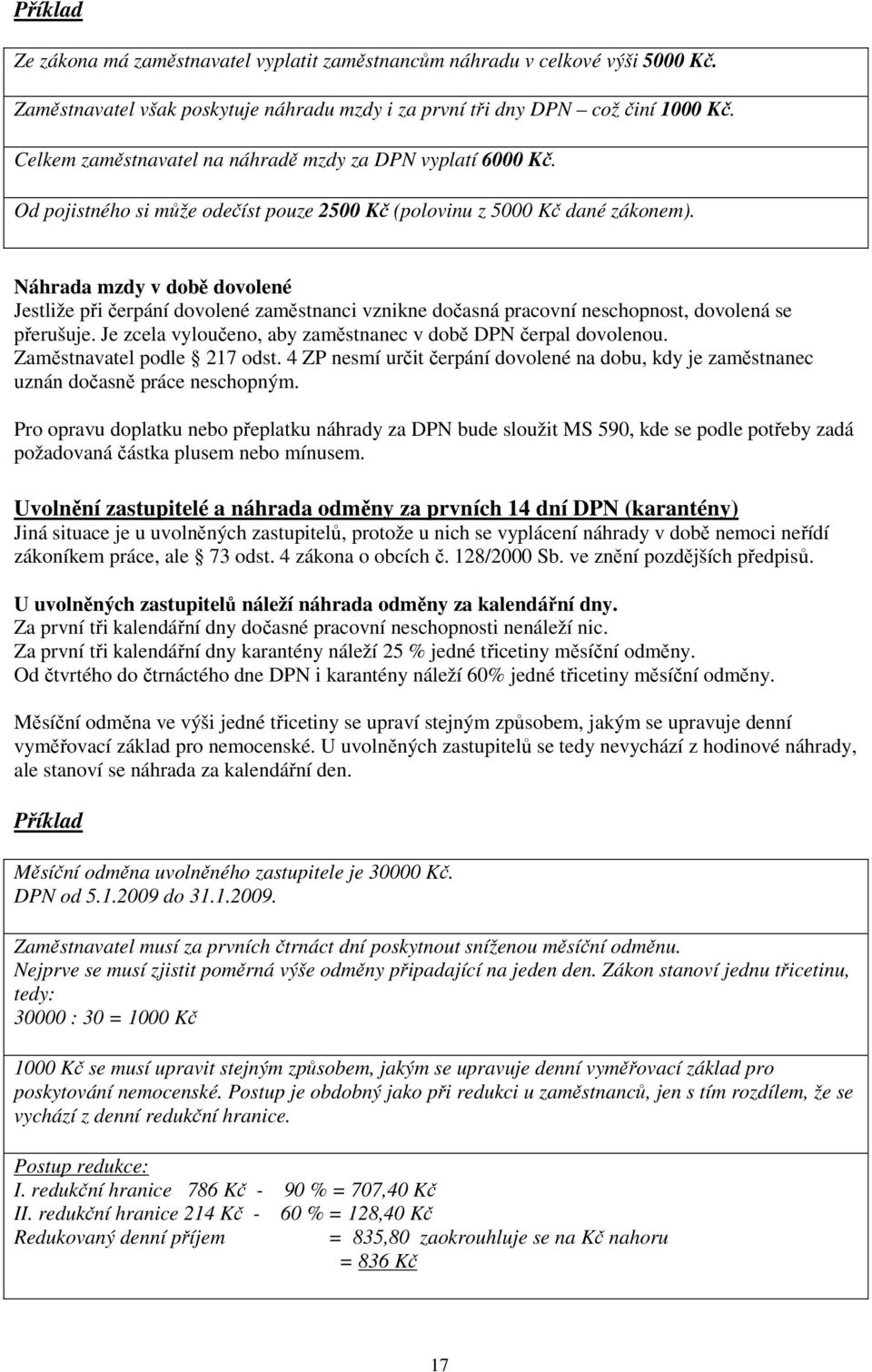 Náhrada mzdy v době dovolené Jestliže při čerpání dovolené zaměstnanci vznikne dočasná pracovní neschopnost, dovolená se přerušuje. Je zcela vyloučeno, aby zaměstnanec v době DPN čerpal dovolenou.