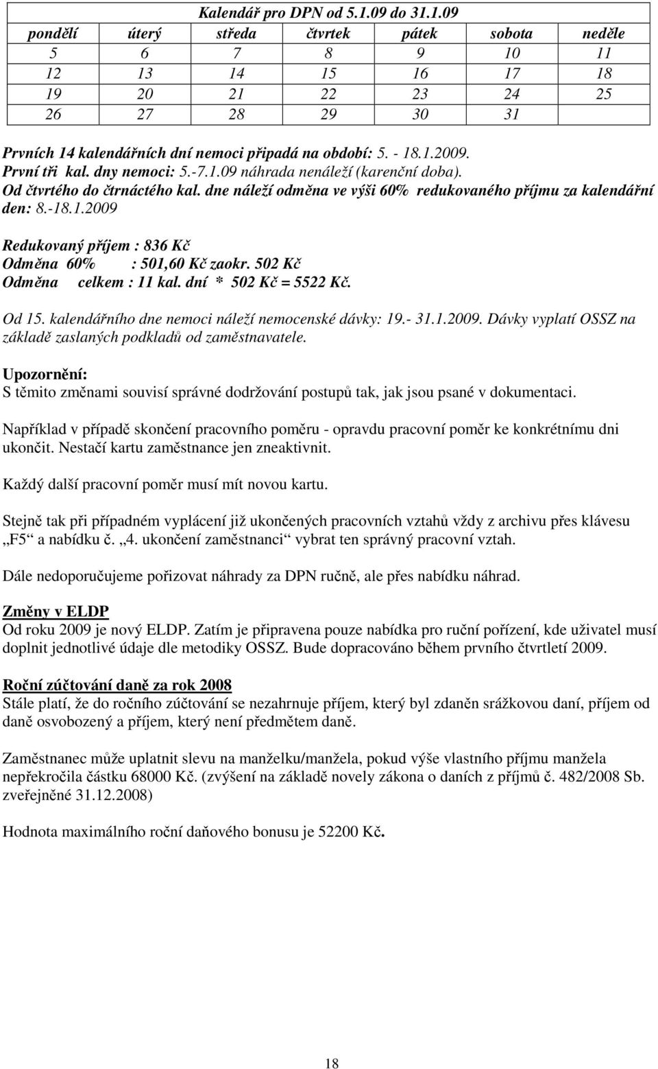 - 18.1.2009. První tři kal. dny nemoci: 5.-7.1.09 náhrada nenáleží (karenční doba). Od čtvrtého do čtrnáctého kal. dne náleží odměna ve výši 60% redukovaného příjmu za kalendářní den: 8.-18.1.2009 Redukovaný příjem : 836 Kč Odměna 60% : 501,60 Kč zaokr.