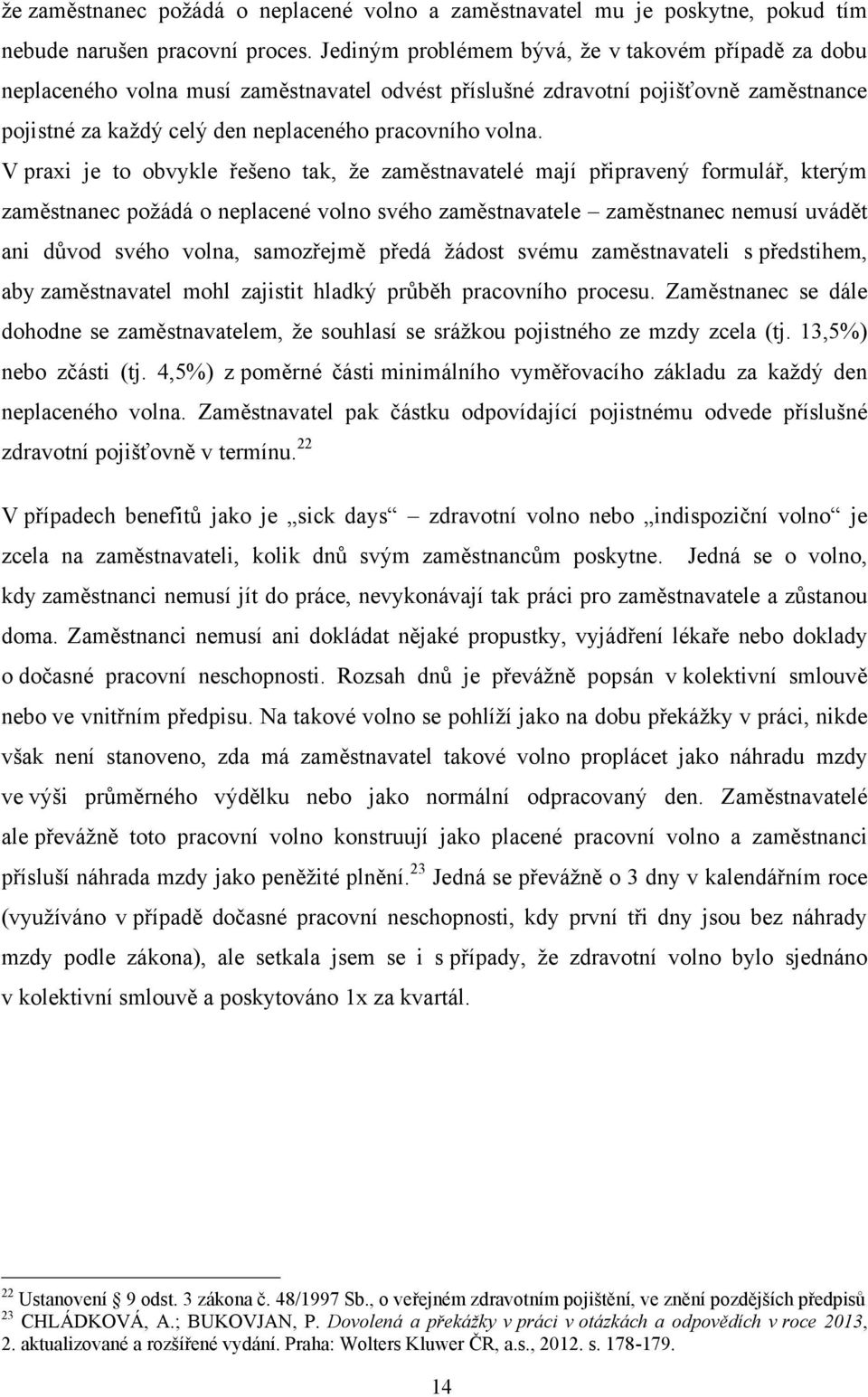 V praxi je to obvykle řešeno tak, ţe zaměstnavatelé mají připravený formulář, kterým zaměstnanec poţádá o neplacené volno svého zaměstnavatele zaměstnanec nemusí uvádět ani důvod svého volna,