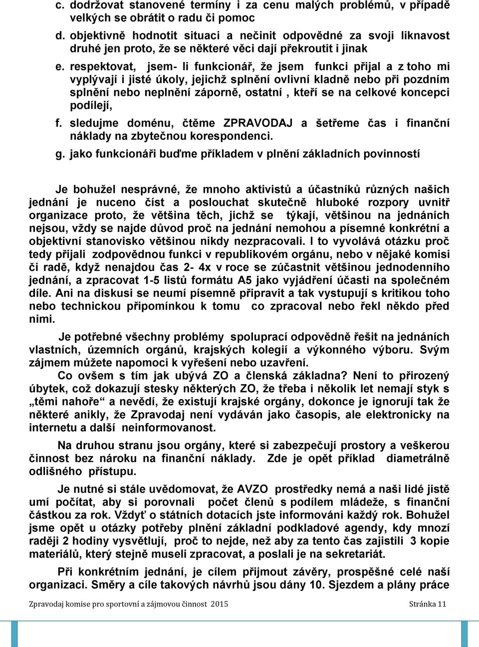 respektovat, jsem- li funkcionář, že jsem funkci přijal a z toho mi vyplývají i jisté úkoly, jejichž splnění ovlivní kladně nebo při pozdním splnění nebo neplnění záporně, ostatní, kteří se na