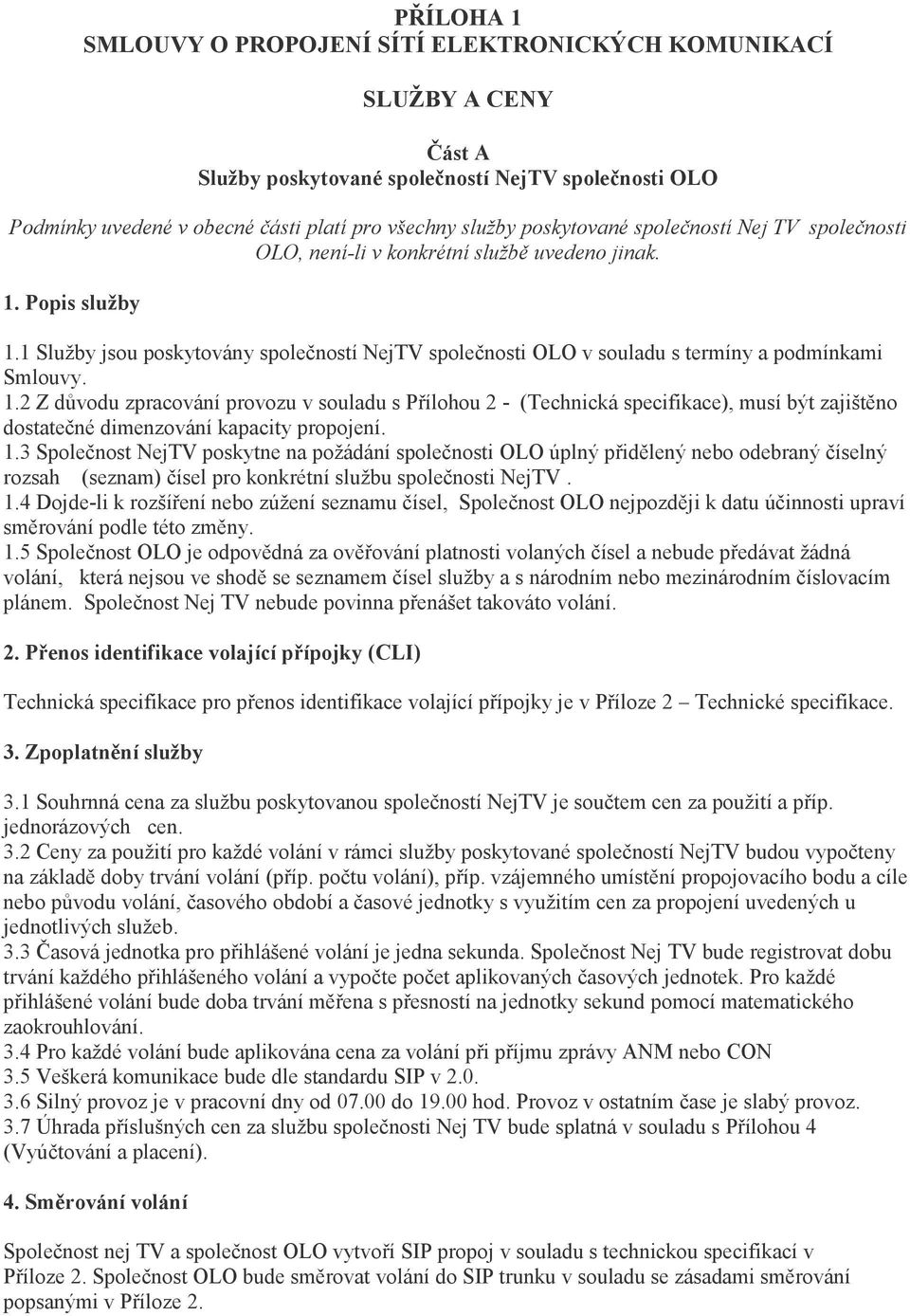 Popis služby 1.1 Služby jsou poskytovány spoleností NejTV spolenosti OLO v souladu s termíny a podmínkami Smlouvy. 1.2 Z dvodu zpracování provozu v souladu s Pílohou 2 - (Technická specifikace), musí být zajištno dostatené dimenzování kapacity propojení.