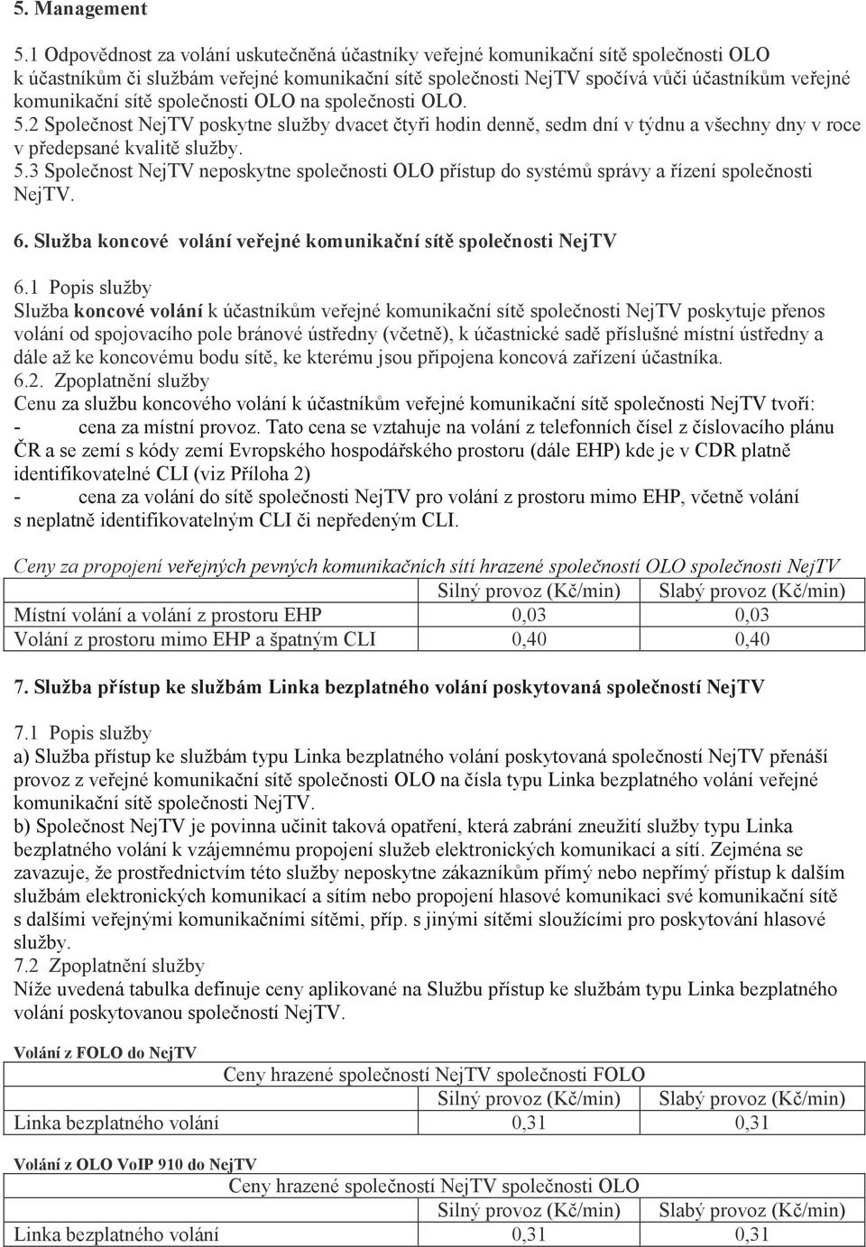 spolenosti OLO. 5.2 Spolenost NejTV poskytne služby dvacet tyi hodin denn, sedm dní v týdnu a všechny dny v roce v pedepsané kvalit služby. 5.3 Spolenost NejTV neposkytne spolenosti OLO pístup do systém správy a ízení spolenosti NejTV.