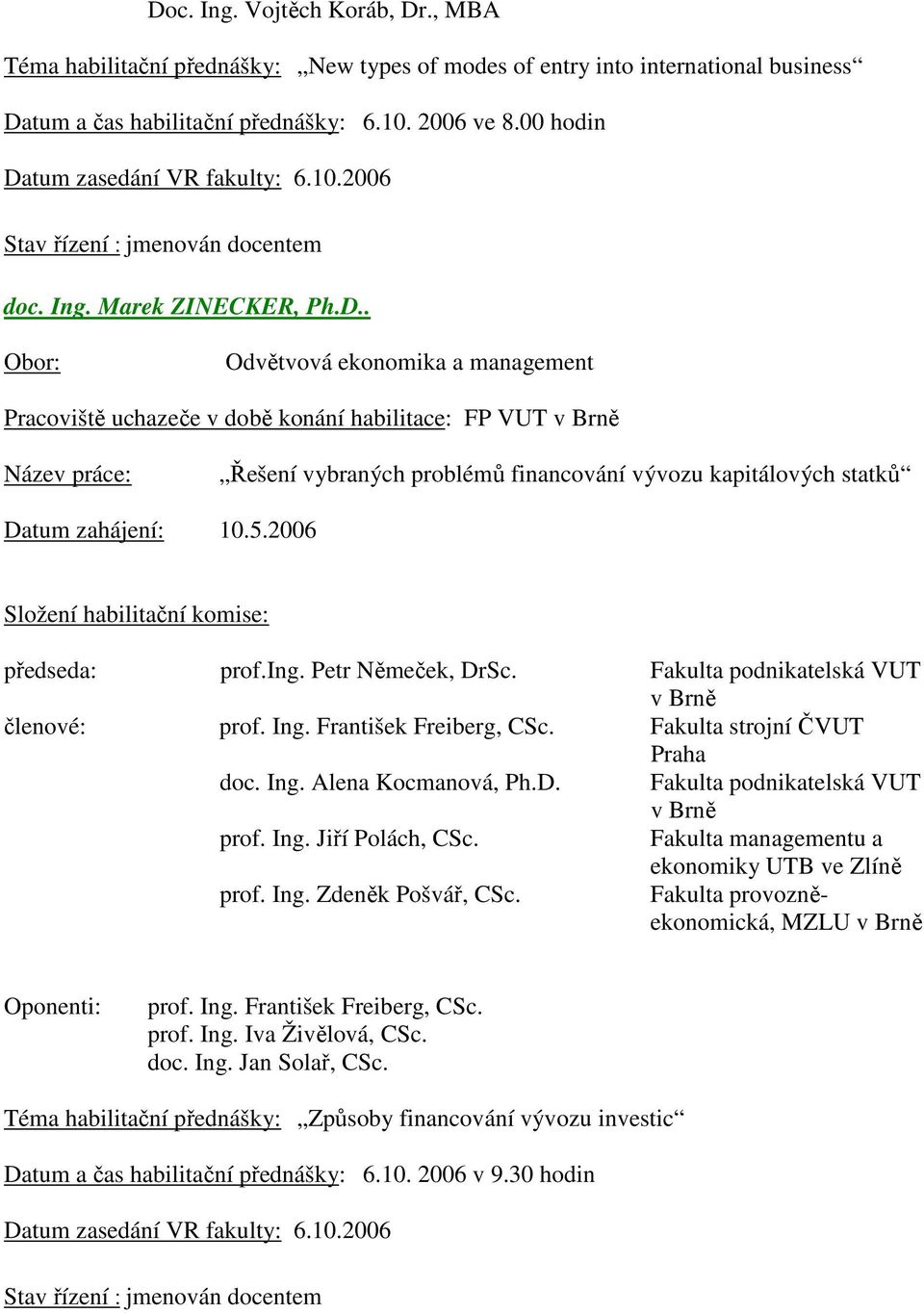 Petr Němeček, DrSc. Fakulta podnikatelská VUT v Brně členové: prof. Ing. František Freiberg, CSc. Fakulta strojní ČVUT Praha doc. Ing. Alena Kocmanová, Ph.D. Fakulta podnikatelská VUT v Brně prof.