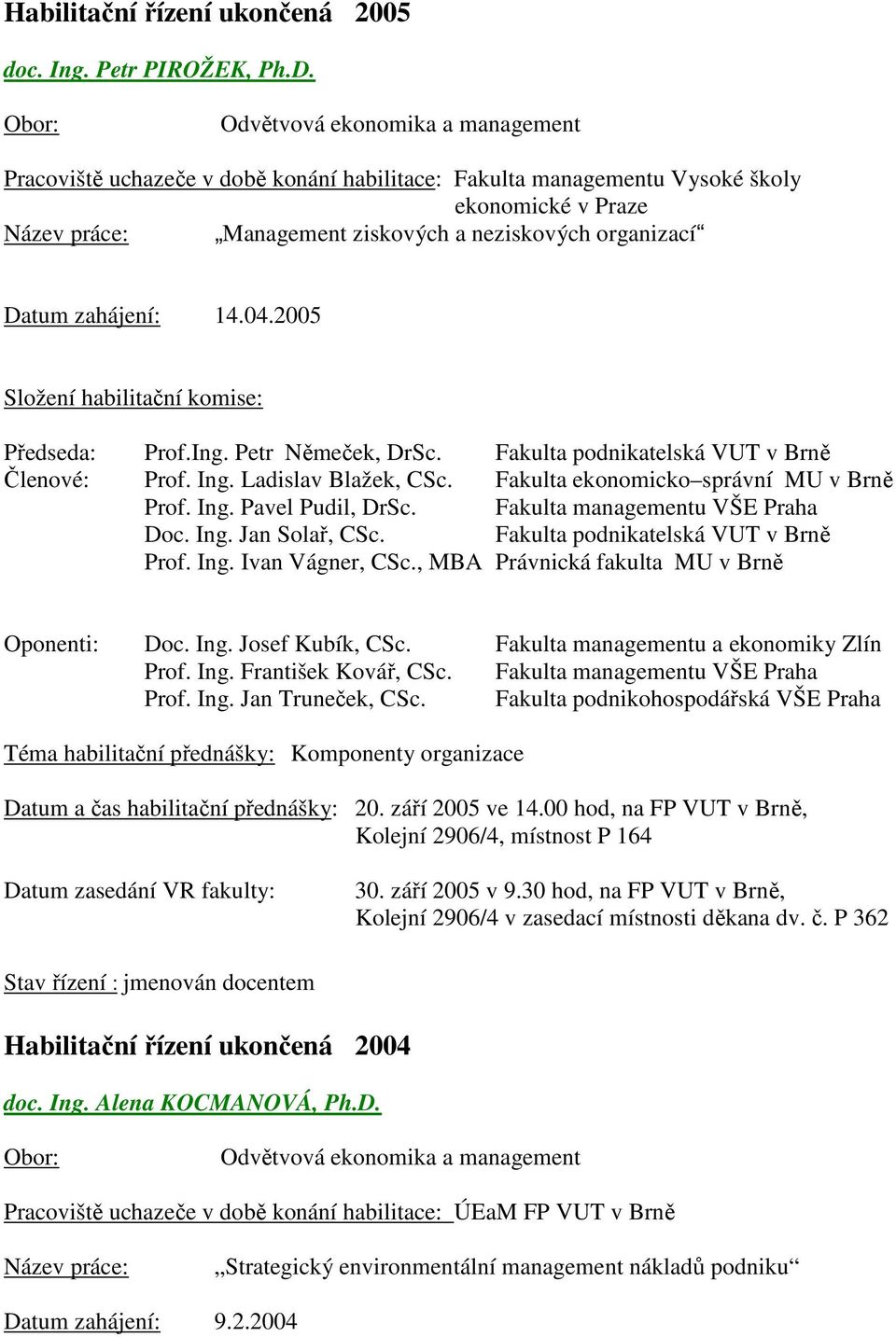 Petr Němeček, DrSc. Fakulta podnikatelská VUT v Brně Členové: Prof. Ing. Ladislav Blažek, CSc. Fakulta ekonomicko správní MU v Brně Prof. Ing. Pavel Pudil, DrSc. Fakulta managementu VŠE Praha Doc.