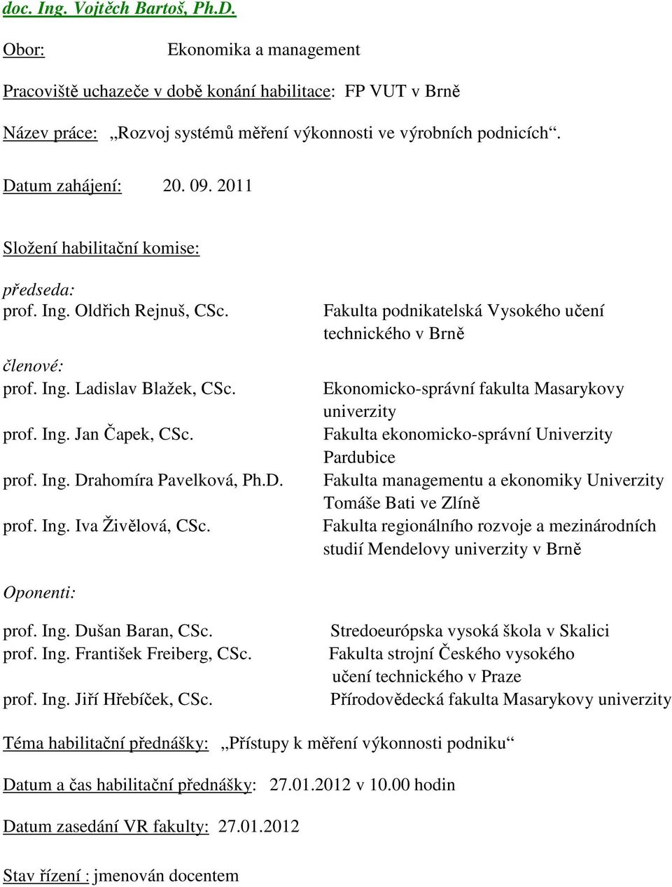 Fakulta podnikatelská Vysokého učení technického v Brně Ekonomicko-správní fakulta Masarykovy univerzity Fakulta ekonomicko-správní Univerzity Pardubice Fakulta managementu a ekonomiky Univerzity