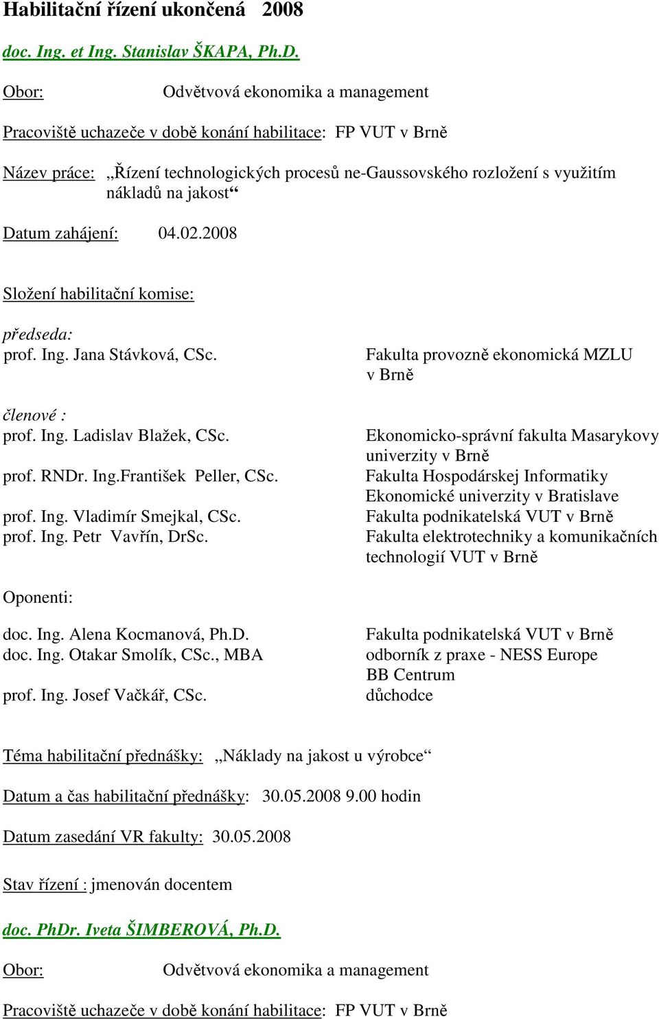 Fakulta provozně ekonomická MZLU v Brně Ekonomicko-správní fakulta Masarykovy univerzity v Brně Fakulta Hospodárskej Informatiky Ekonomické univerzity v Bratislave Fakulta podnikatelská VUT v Brně