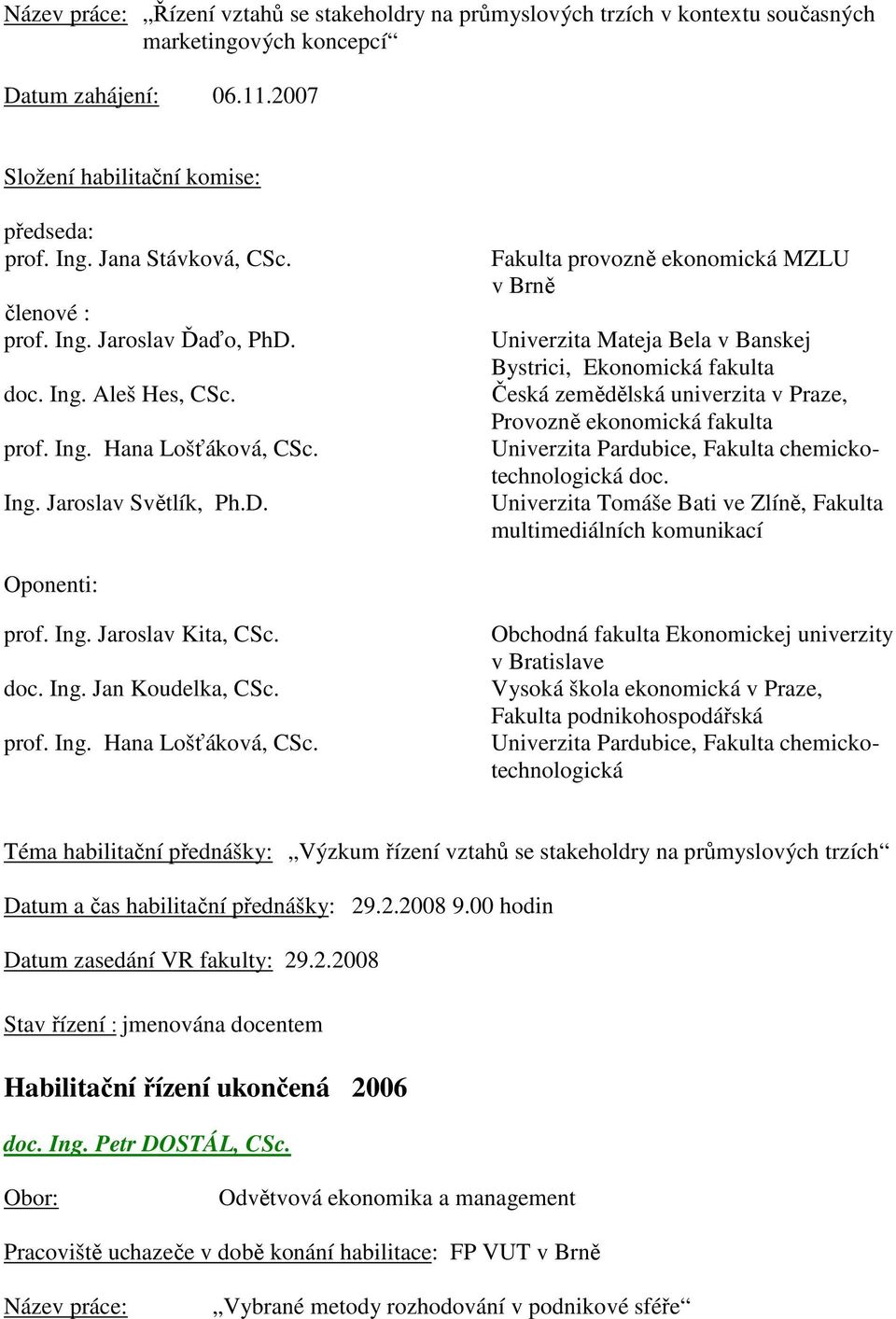 Fakulta provozně ekonomická MZLU v Brně Univerzita Mateja Bela v Banskej Bystrici, Ekonomická fakulta Česká zemědělská univerzita v Praze, Provozně ekonomická fakulta Univerzita Pardubice, Fakulta