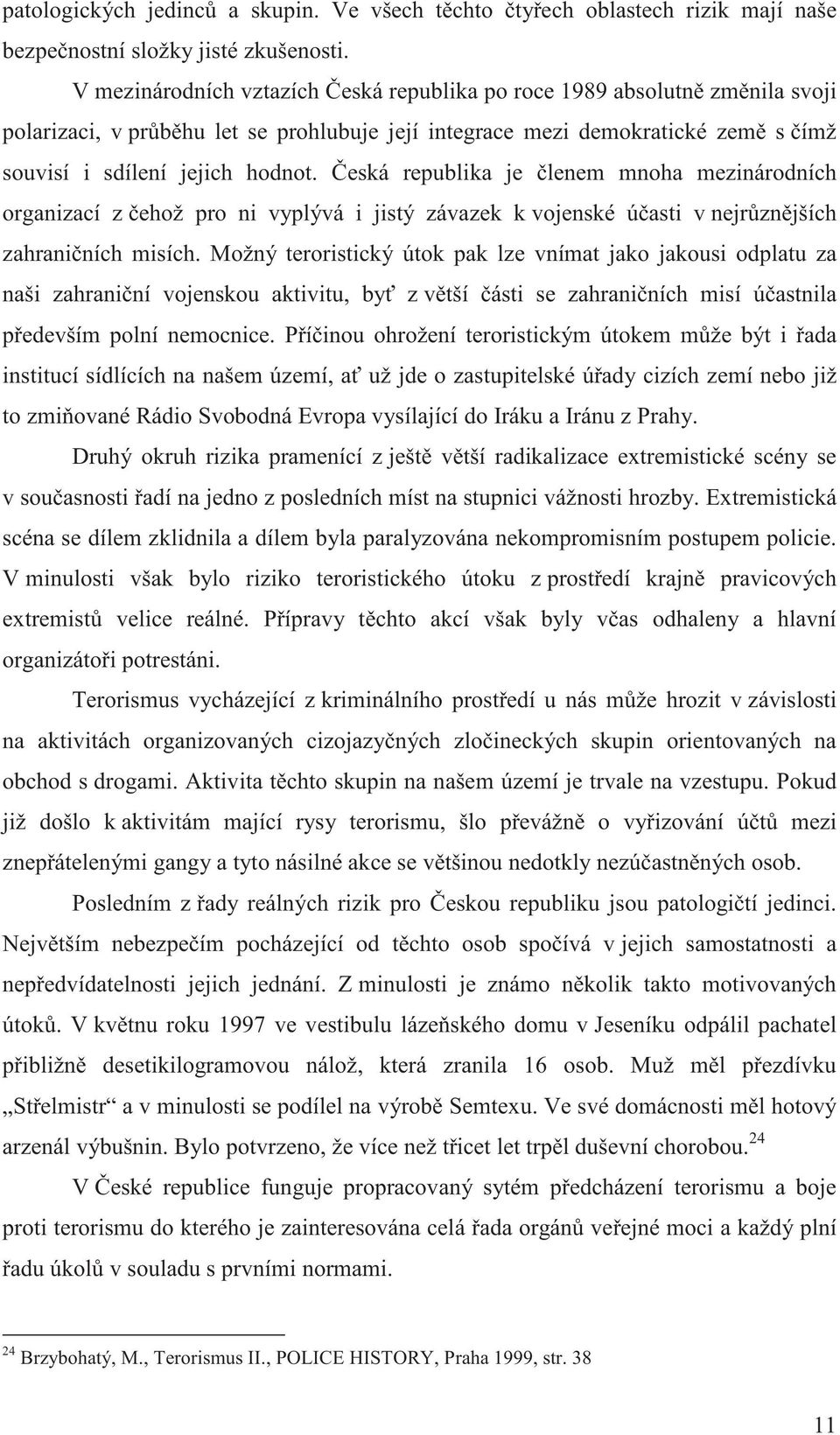 eská republika je lenem mnoha mezinárodních organizací z ehož pro ni vyplývá i jistý závazek k vojenské ú asti v nejr zn jších zahrani ních misích.