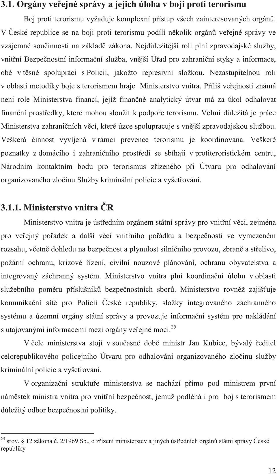 Nejd ležit jší roli plní zpravodajské služby, vnit ní Bezpe nostní informa ní služba, vn jší Ú ad pro zahrani ní styky a informace, ob v t sné spolupráci s Policií, jakožto represivní složkou.