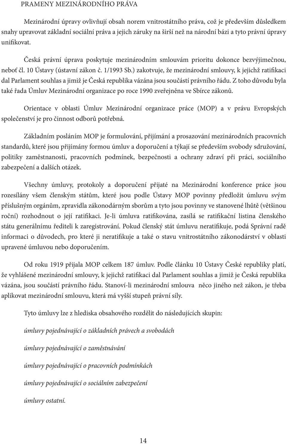 ) zakotvuje, že mezinárodní smlouvy, k jejichž ratifikaci dal Parlament souhlas a jimiž je Česká republika vázána jsou součástí právního řádu.