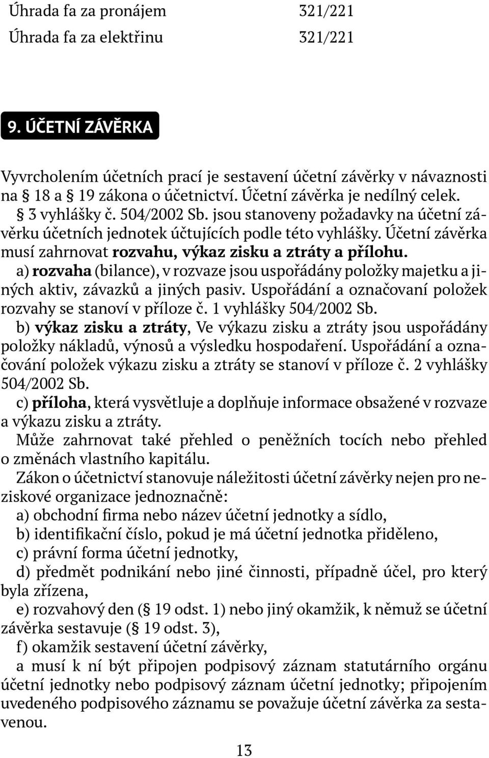 Účetní závěrka musí zahrnovat rozvahu, výkaz zisku a ztráty a přílohu. a) rozvaha (bilance), v rozvaze jsou uspořádány položky majetku a jiných aktiv, závazků a jiných pasiv.