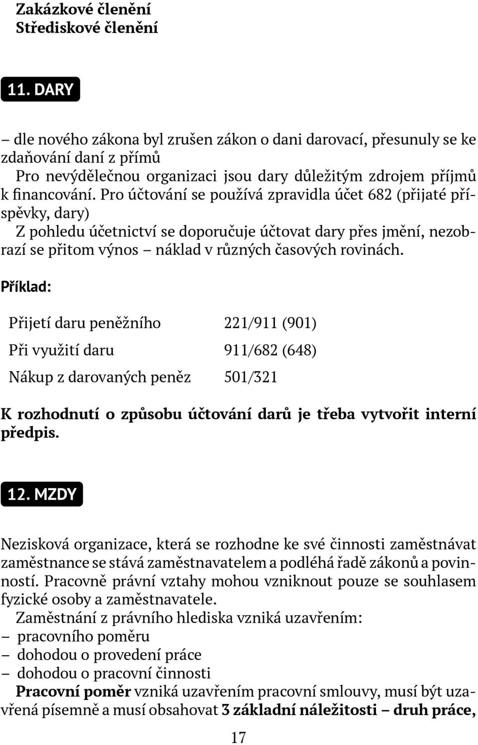 Pro účtování se používá zpravidla účet 682 (přijaté příspěvky, dary) Z pohledu účetnictví se doporučuje účtovat dary přes jmění, nezobrazí se přitom výnos náklad v různých časových rovinách.