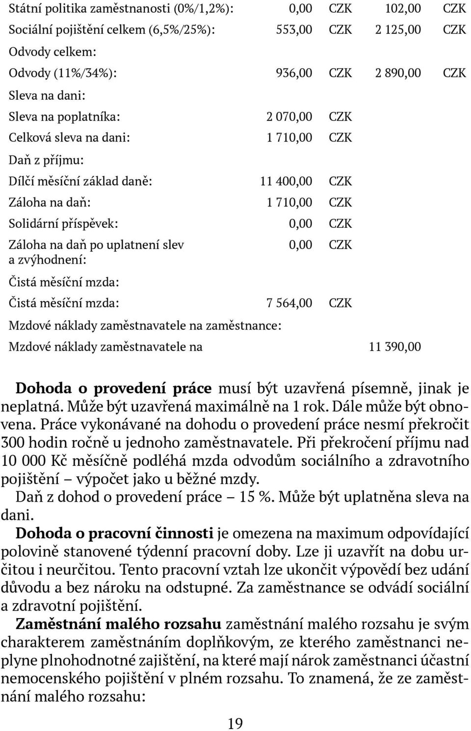 uplatnení slev a zvýhodnení: Čistá měsíční mzda: 0,00 CZK Čistá měsíční mzda: 7 564,00 CZK Mzdové náklady zaměstnavatele na zaměstnance: Mzdové náklady zaměstnavatele na 11 390,00 Dohoda o provedení