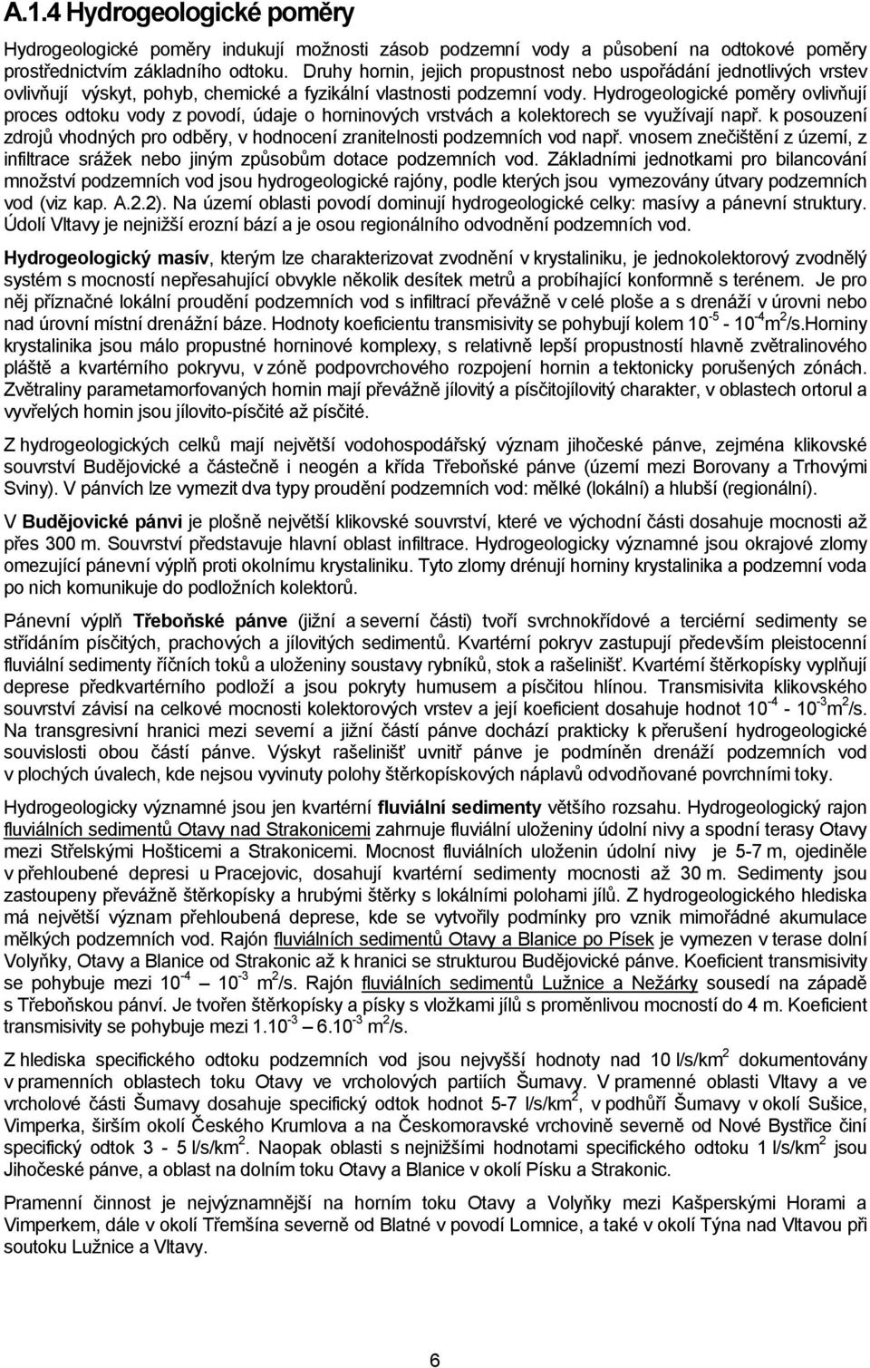 Hydrogeologické poměry ovlivňují proces odtoku vody z povodí, údaje o horninových vrstvách a kolektorech se vyuţívají např.