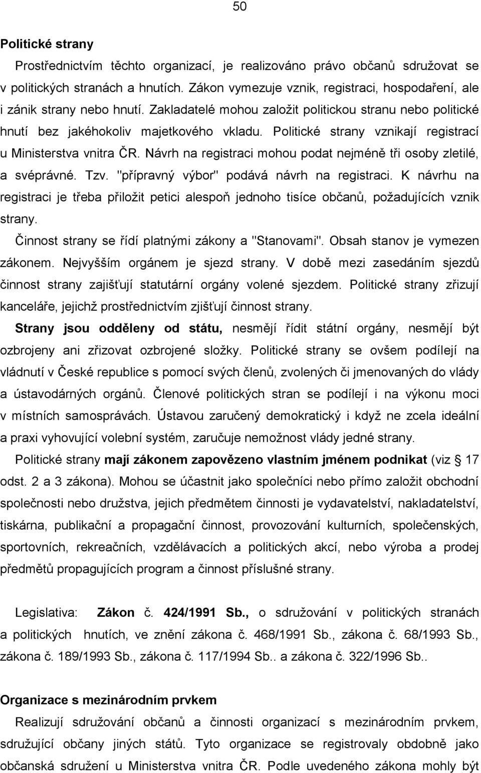 Politické strany vznikají registrací u Ministerstva vnitra ČR. Návrh na registraci mohou podat nejméně tři osoby zletilé, a svéprávné. Tzv. "přípravný výbor" podává návrh na registraci.