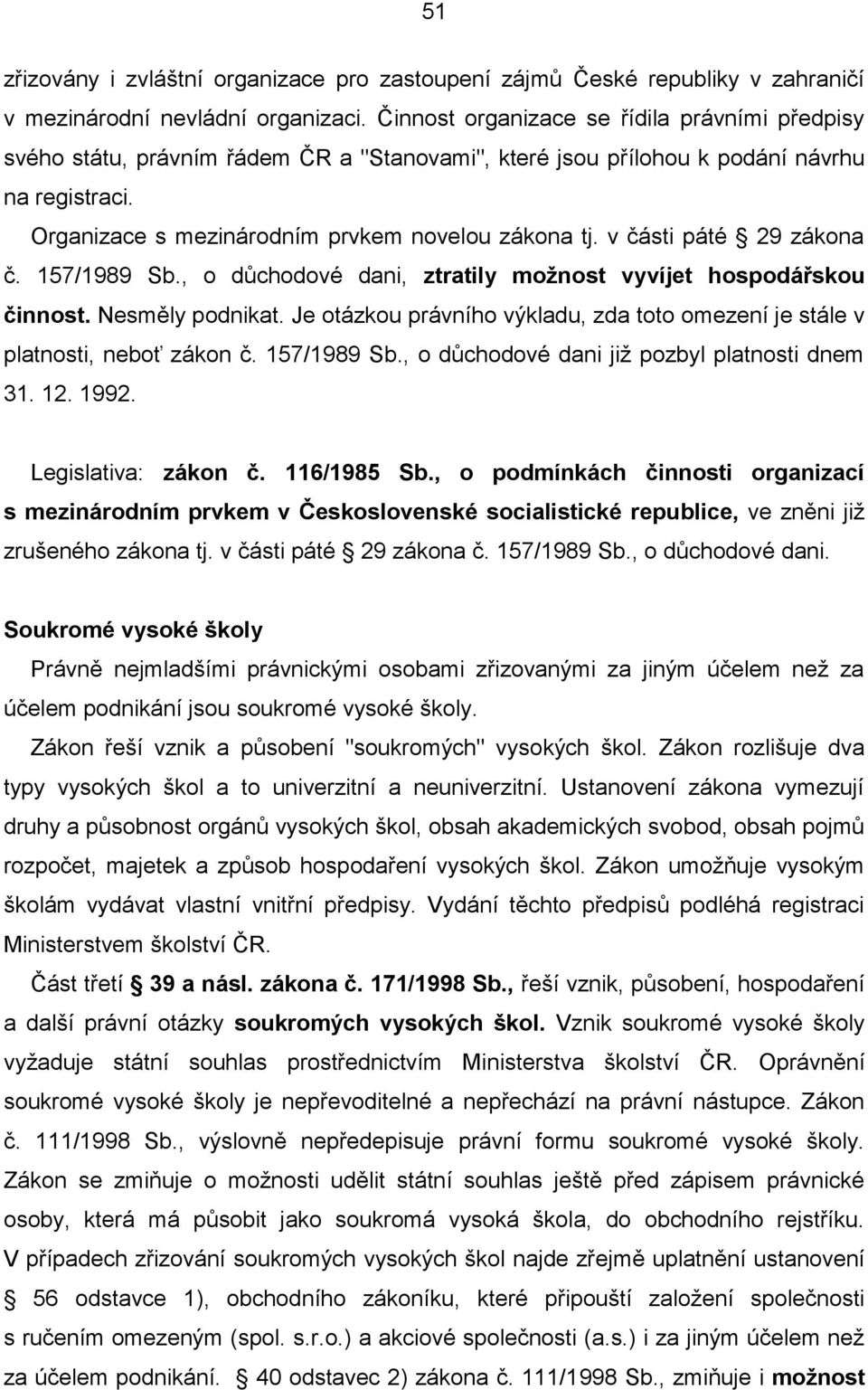 v části páté 29 zákona č. 157/1989 Sb., o důchodové dani, ztratily možnost vyvíjet hospodářskou činnost. Nesměly podnikat.