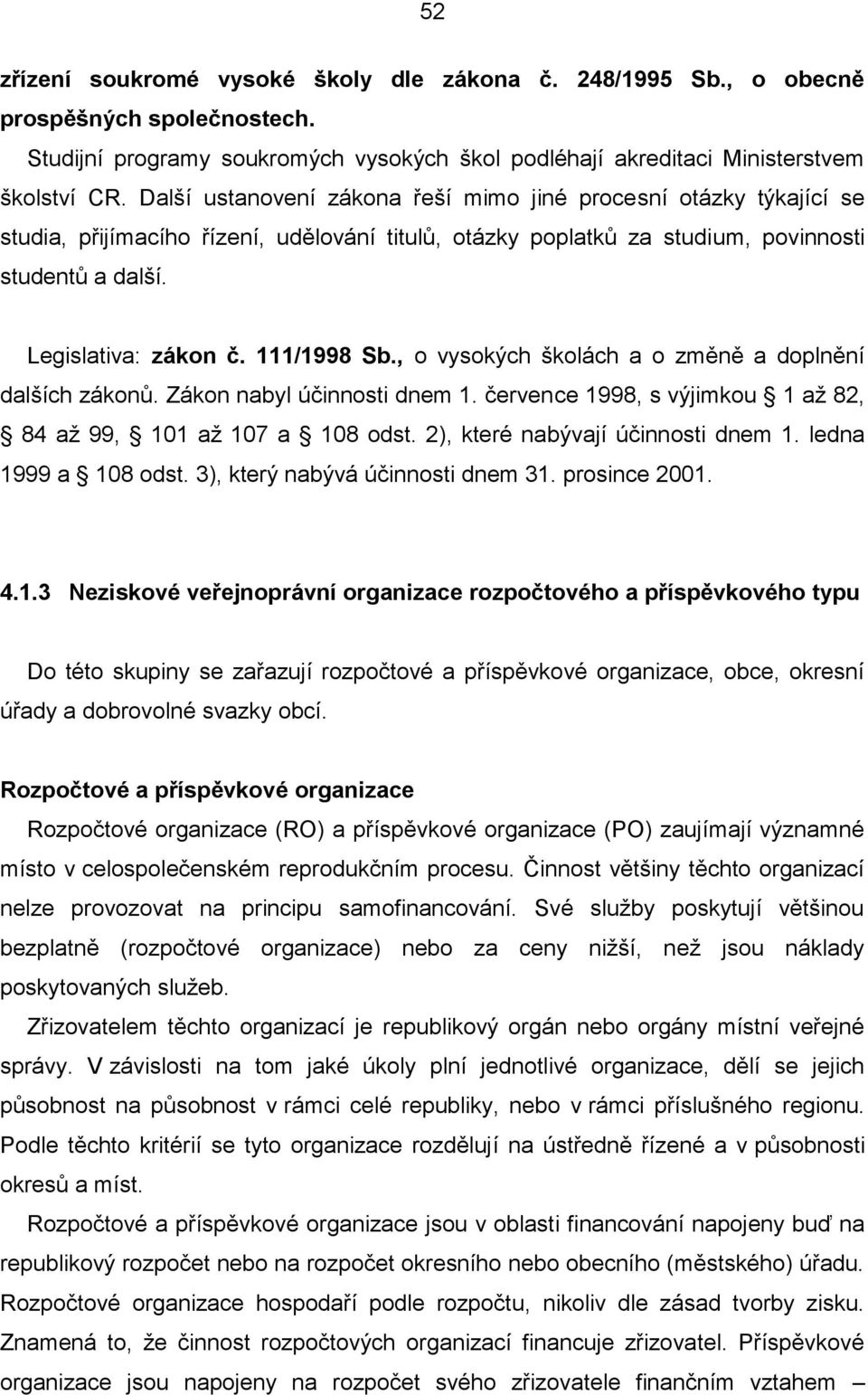 111/1998 Sb., o vysokých školách a o změně a doplnění dalších zákonů. Zákon nabyl účinnosti dnem 1. července 1998, s výjimkou 1 až 82, 84 až 99, 101 až 107 a 108 odst.