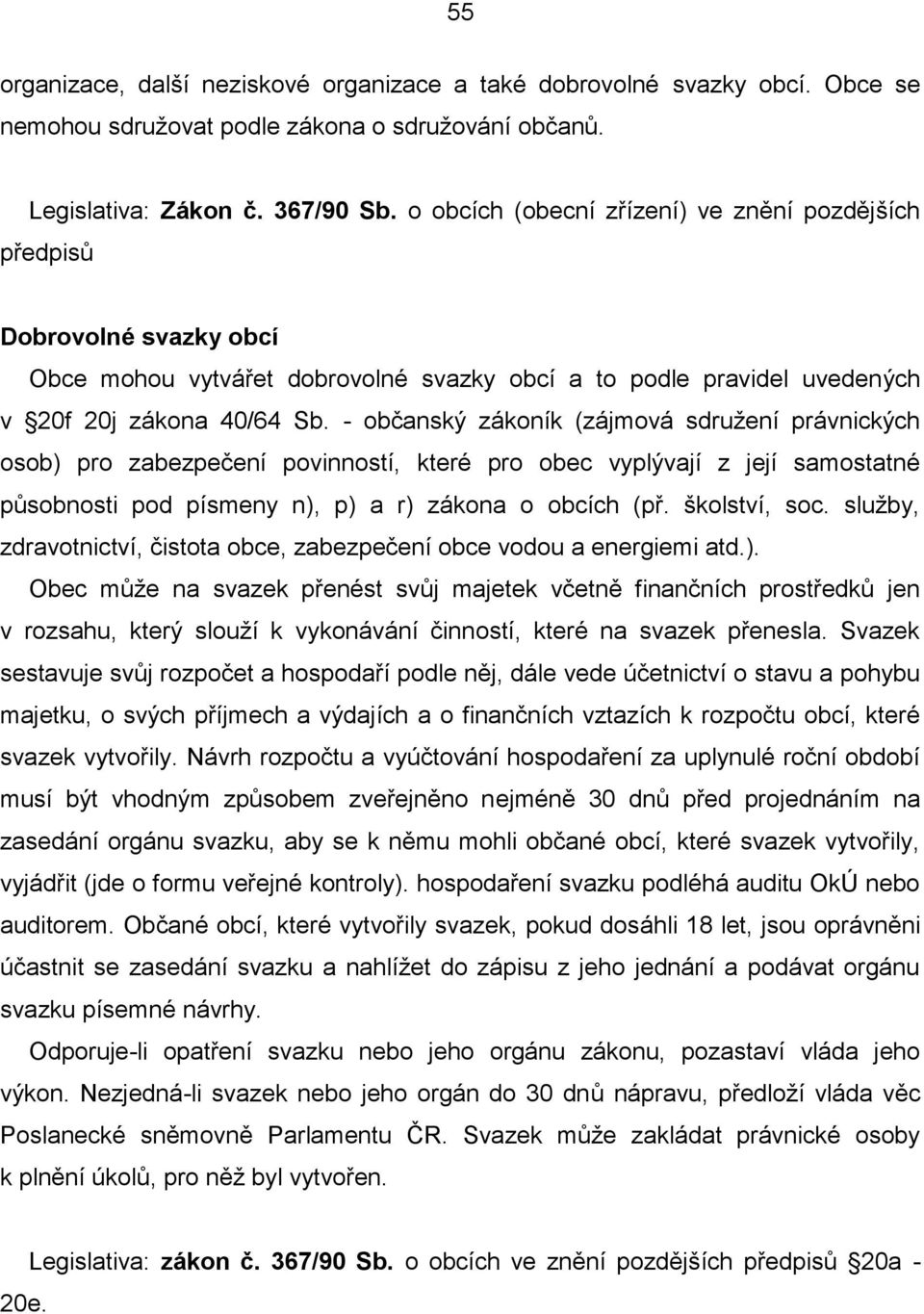 - občanský zákoník (zájmová sdružení právnických osob) pro zabezpečení povinností, které pro obec vyplývají z její samostatné působnosti pod písmeny n), p) a r) zákona o obcích (př. školství, soc.