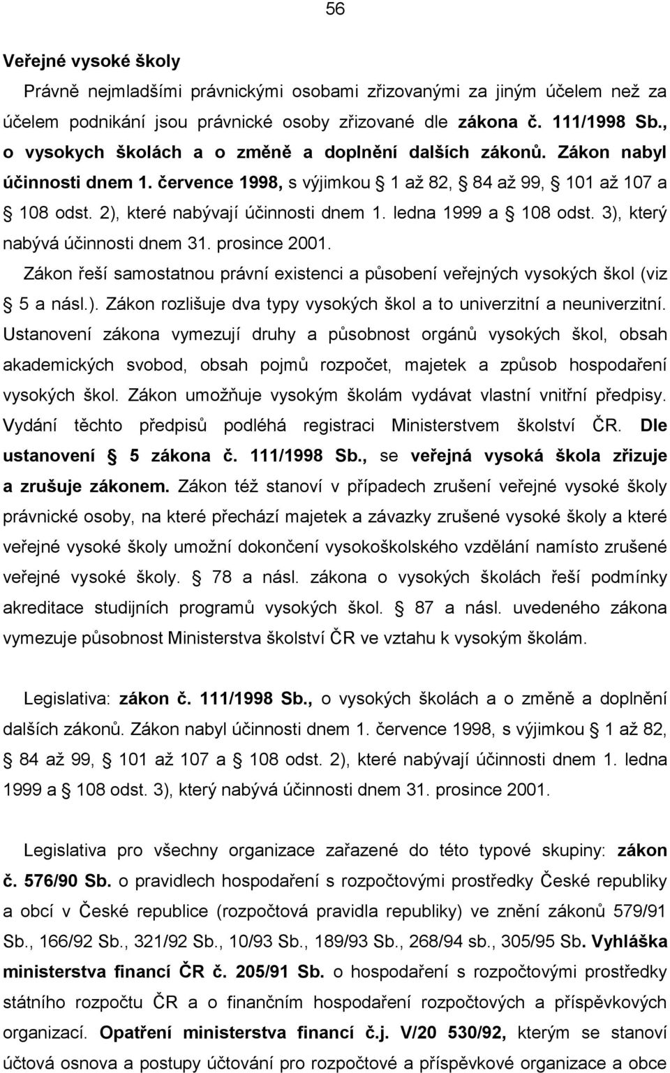 ledna 1999 a 108 odst. 3), který nabývá účinnosti dnem 31. prosince 2001. Zákon řeší samostatnou právní existenci a působení veřejných vysokých škol (viz 5 a násl.). Zákon rozlišuje dva typy vysokých škol a to univerzitní a neuniverzitní.