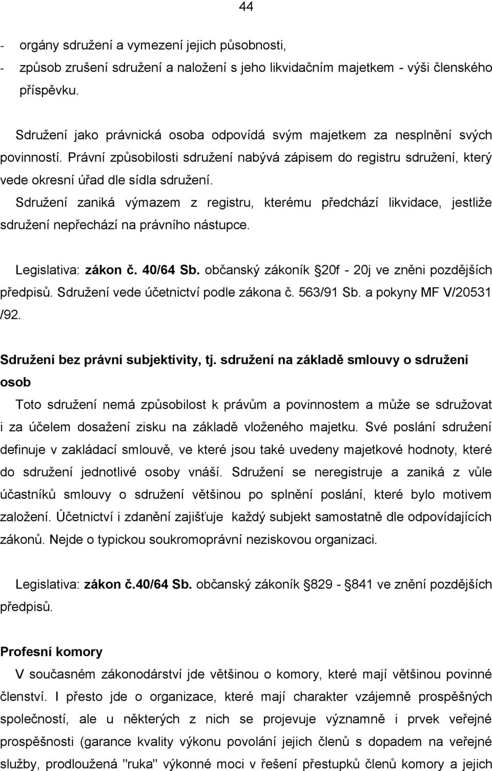 Sdružení zaniká výmazem z registru, kterému předchází likvidace, jestliže sdružení nepřechází na právního nástupce. Legislativa: zákon č. 40/64 Sb.