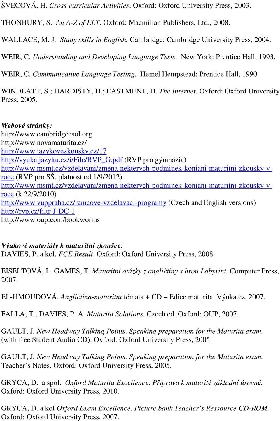 Hemel Hempstead: Prentice Hall, 1990. WINDEATT, S.; HARDISTY, D.; EASTMENT, D. The Internet. Oxford: Oxford University Press, 2005. Webové stránky: http://www.cambridgeesol.org http://www.
