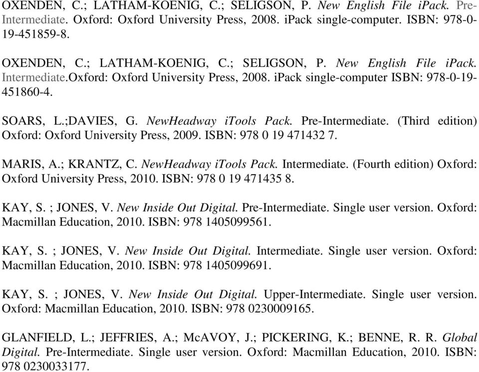 NewHeadway itools Pack. Pre-Intermediate. (Third edition) Oxford: Oxford University Press, 2009. ISBN: 978 0 19 471432 7. MARIS, A.; KRANTZ, C. NewHeadway itools Pack. Intermediate.