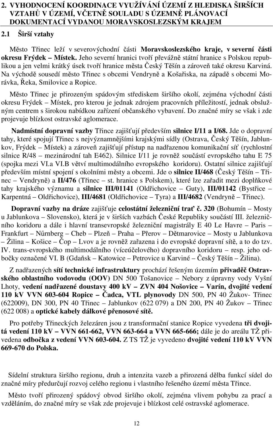 Jeho severní hranici tvoří převážně státní hranice s Polskou republikou a jen velmi krátký úsek tvoří hranice města Český Těšín a zároveň také okresu Karviná.