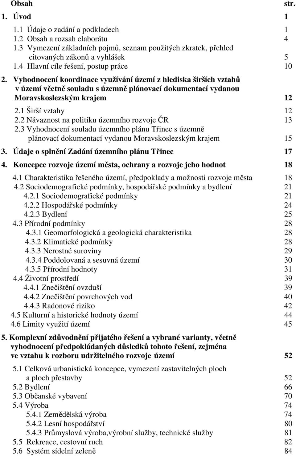 1 Širší vztahy 12 2.2 Návaznost na politiku územního rozvoje ČR 13 2.3 Vyhodnocení souladu územního plánu Třinec s územně plánovací dokumentací vydanou Moravskoslezským krajem 15 3.