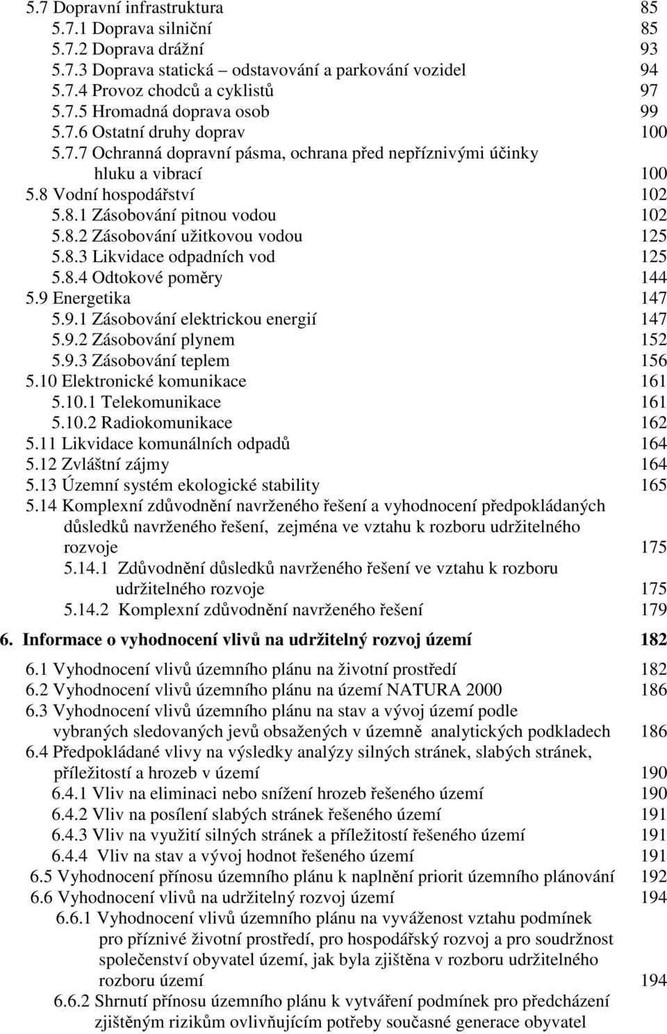 8.3 Likvidace odpadních vod 125 5.8.4 Odtokové poměry 144 5.9 Energetika 147 5.9.1 Zásobování elektrickou energií 147 5.9.2 Zásobování plynem 152 5.9.3 Zásobování teplem 156 5.