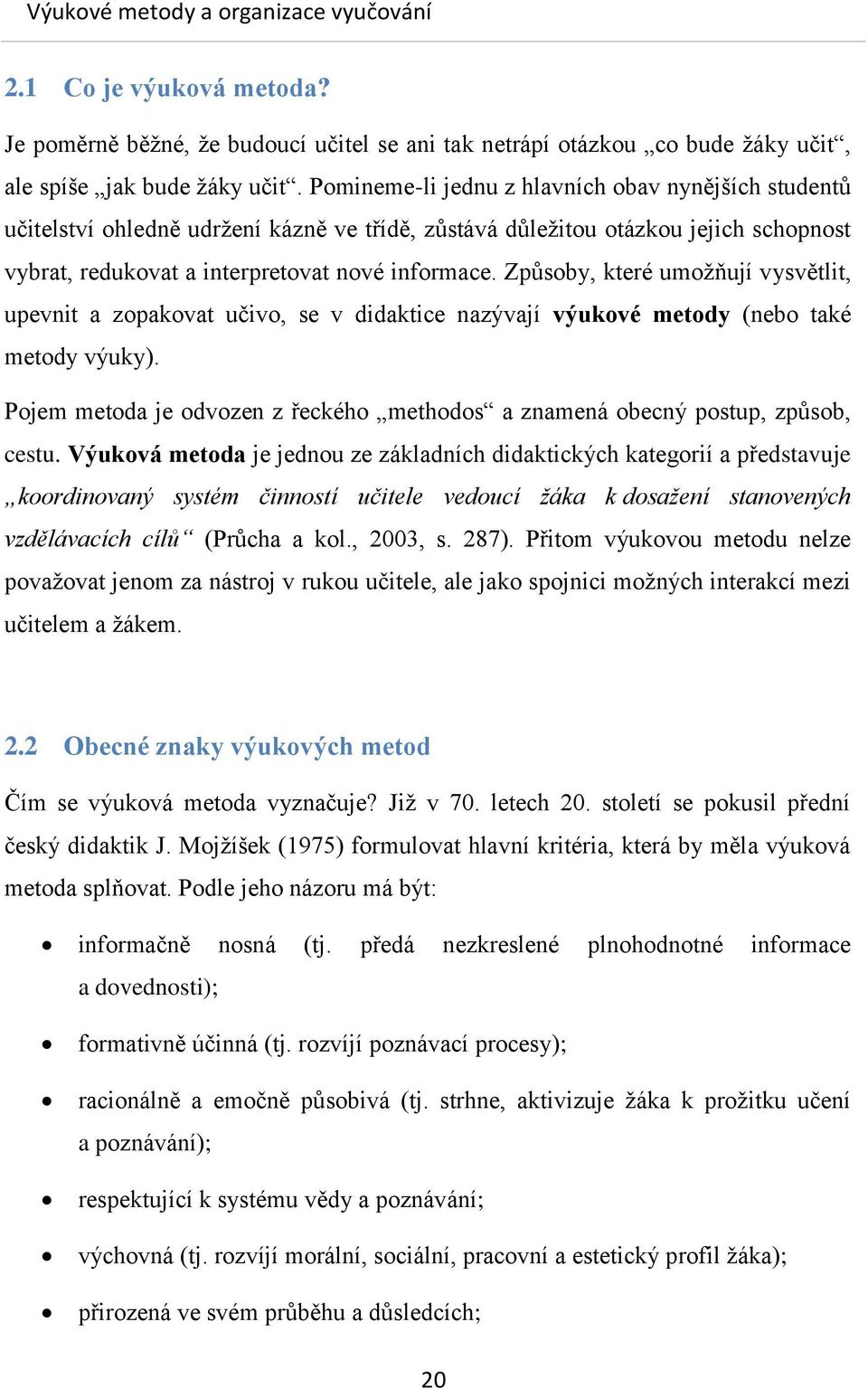 Způsoby, které umožňují vysvětlit, upevnit a zopakovat učivo, se v didaktice nazývají výukové metody (nebo také metody výuky).