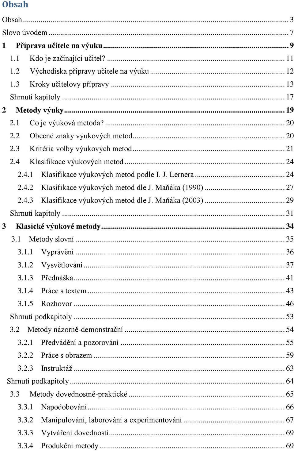 4.1 Klasifikace výukových metod podle I. J. Lernera... 24 2.4.2 Klasifikace výukových metod dle J. Maňáka (1990)... 27 2.4.3 Klasifikace výukových metod dle J. Maňáka (2003)... 29 Shrnutí kapitoly.