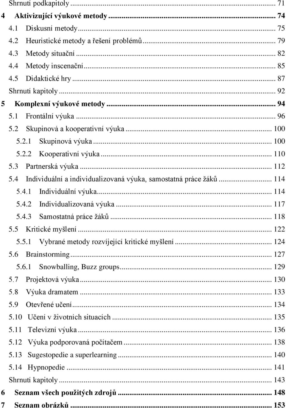 .. 110 5.3 Partnerská výuka... 112 5.4 Individuální a individualizovaná výuka, samostatná práce žáků... 114 5.4.1 Individuální výuka... 114 5.4.2 Individualizovaná výuka... 117 5.4.3 Samostatná práce žáků.