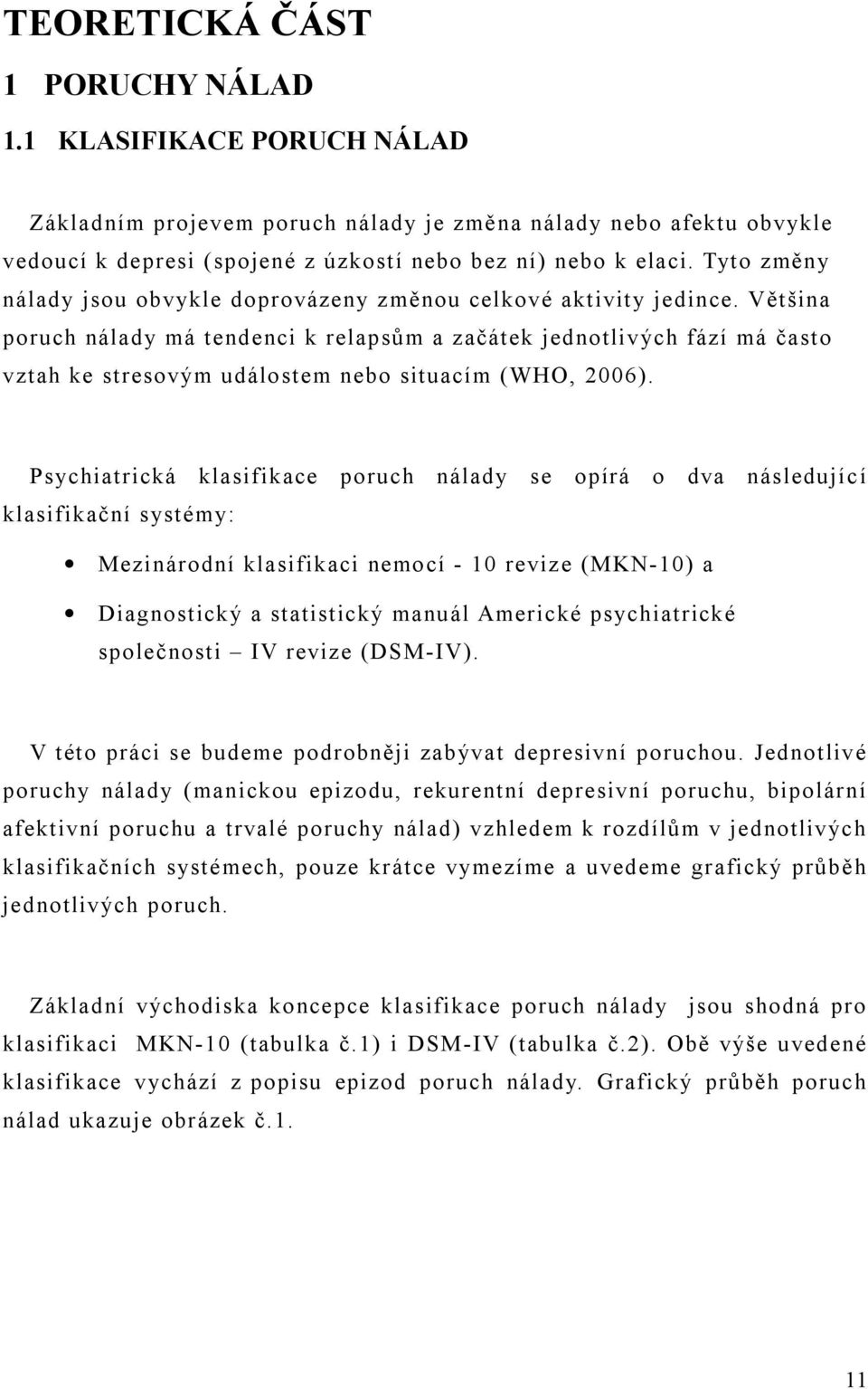 Většina poruch nálady má tendenci k relapsům a začátek jednotlivých fází má často vztah ke stresovým událostem nebo situacím (WHO, 2006).