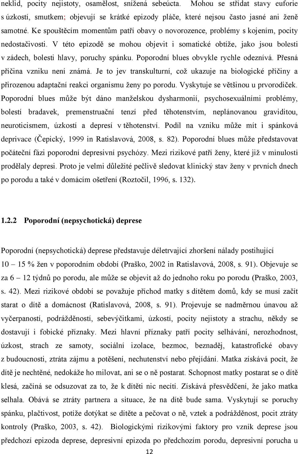 V této epizodě se mohou objevit i somatické obtíže, jako jsou bolesti v zádech, bolesti hlavy, poruchy spánku. Poporodní blues obvykle rychle odeznívá. Přesná příčina vzniku není známá.