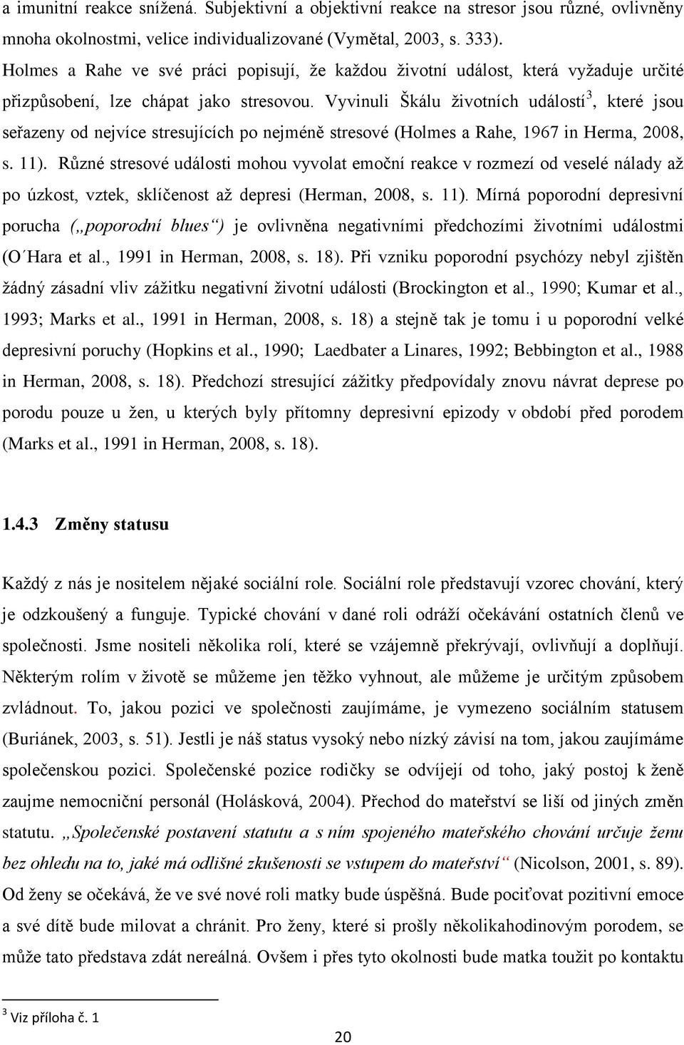 Vyvinuli Škálu životních událostí 3, které jsou seřazeny od nejvíce stresujících po nejméně stresové (Holmes a Rahe, 1967 in Herma, 2008, s. 11).