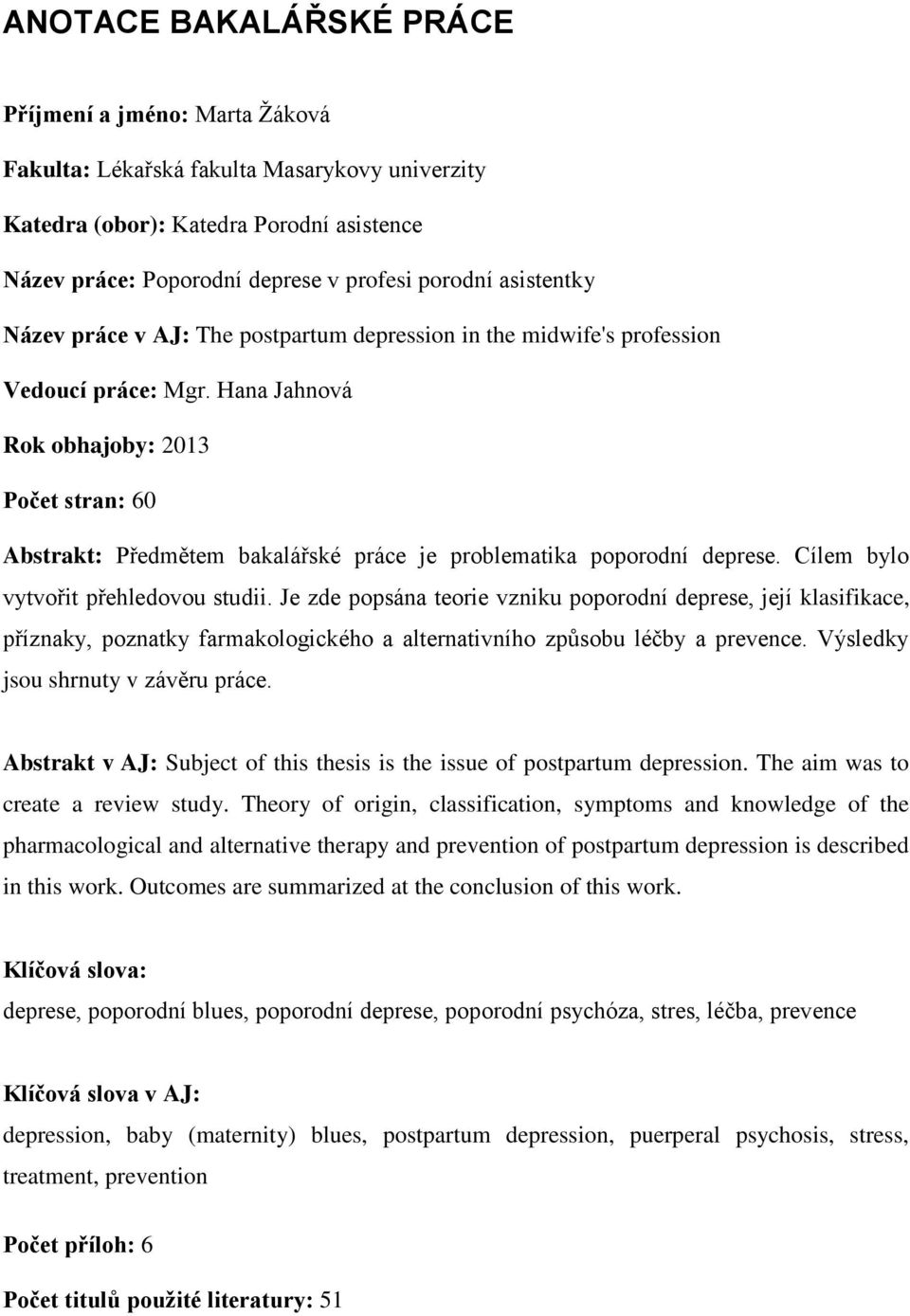 Hana Jahnová Rok obhajoby: 2013 Počet stran: 60 Abstrakt: Předmětem bakalářské práce je problematika poporodní deprese. Cílem bylo vytvořit přehledovou studii.