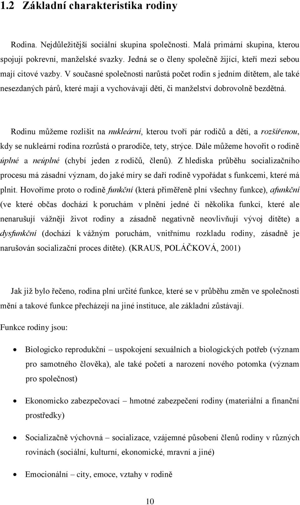 V současné společnosti narůstá počet rodin s jedním dítětem, ale také nesezdaných párů, které mají a vychovávají děti, či manţelství dobrovolně bezdětná.