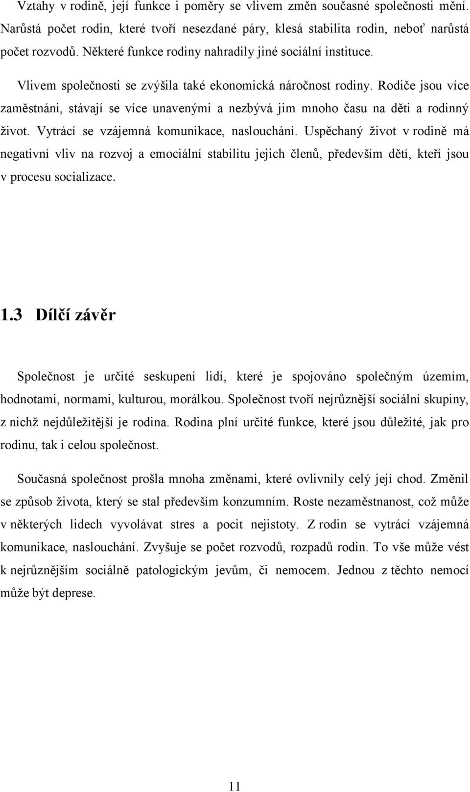 Rodiče jsou více zaměstnáni, stávají se více unavenými a nezbývá jim mnoho času na děti a rodinný ţivot. Vytrácí se vzájemná komunikace, naslouchání.