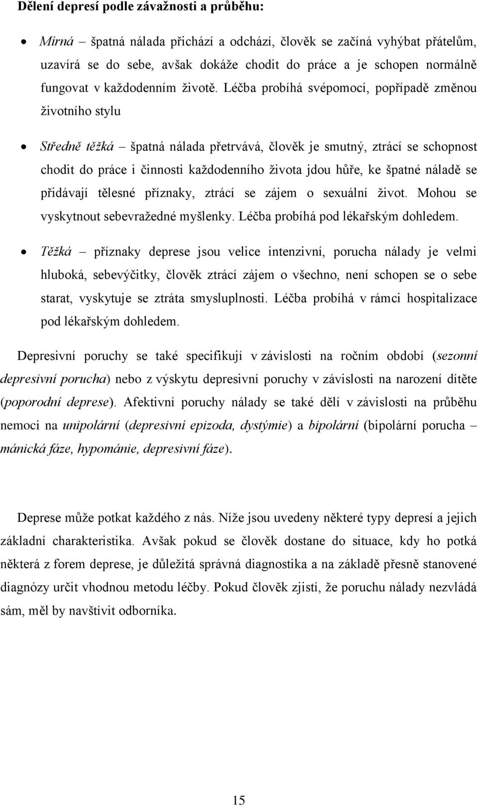 Léčba probíhá svépomocí, popřípadě změnou ţivotního stylu Středně těžká špatná nálada přetrvává, člověk je smutný, ztrácí se schopnost chodit do práce i činnosti kaţdodenního ţivota jdou hůře, ke